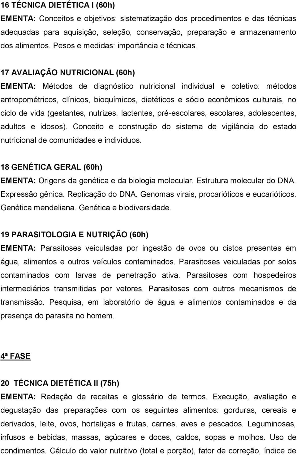 17 AVALIAÇÃO NUTRICIONAL (60h) EMENTA: Métodos de diagnóstico nutricional individual e coletivo: métodos antropométricos, clínicos, bioquímicos, dietéticos e sócio econômicos culturais, no ciclo de