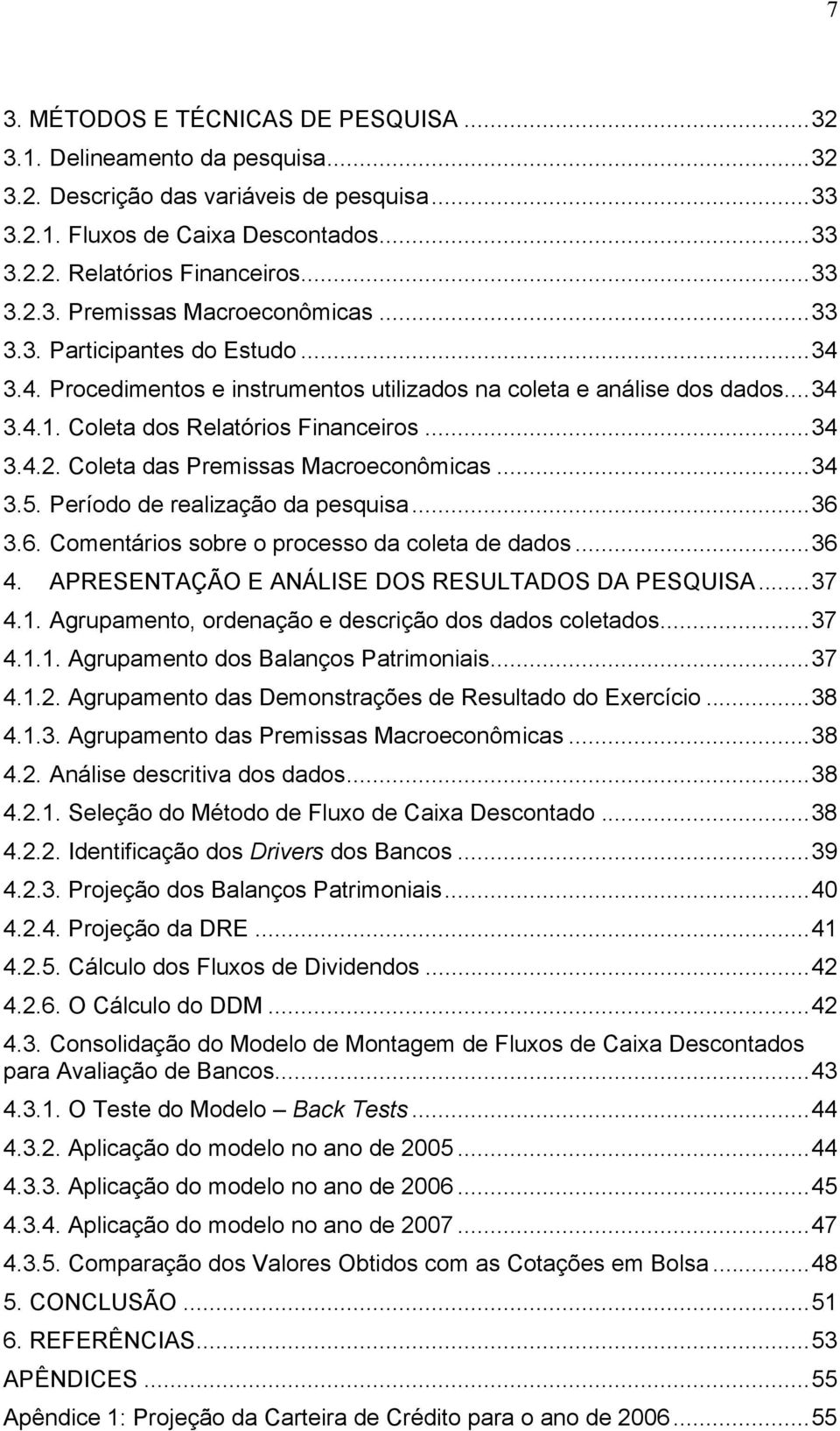 Coleta dos Relatórios Financeiros... 34 3.4.2. Coleta das Premissas Macroeconômicas... 34 3.5. Período de realização da pesquisa... 36 3.6. Comentários sobre o processo da coleta de dados... 36 4.