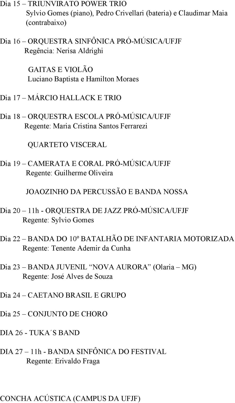 MÚSICA/UFJF Regente: Guilherme Oliveira JOAOZINHO DA PERCUSSÃO E BANDA NOSSA Dia 20 11h ORQUESTRA DE JAZZ PRÓ MÚSICA/UFJF Regente: Sylvio Gomes Dia 22 BANDA DO 10º BATALHÃO DE INFANTARIA MOTORIZADA