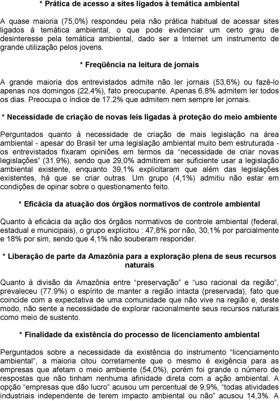 * Freqüência na leitura de jornais A grande maioria dos entrevistados admite não ler jornais (53,6%) ou fazê-lo apenas nos domingos (22,4%), fato preocupante. Apenas 6,8% admitem ler todos os dias.