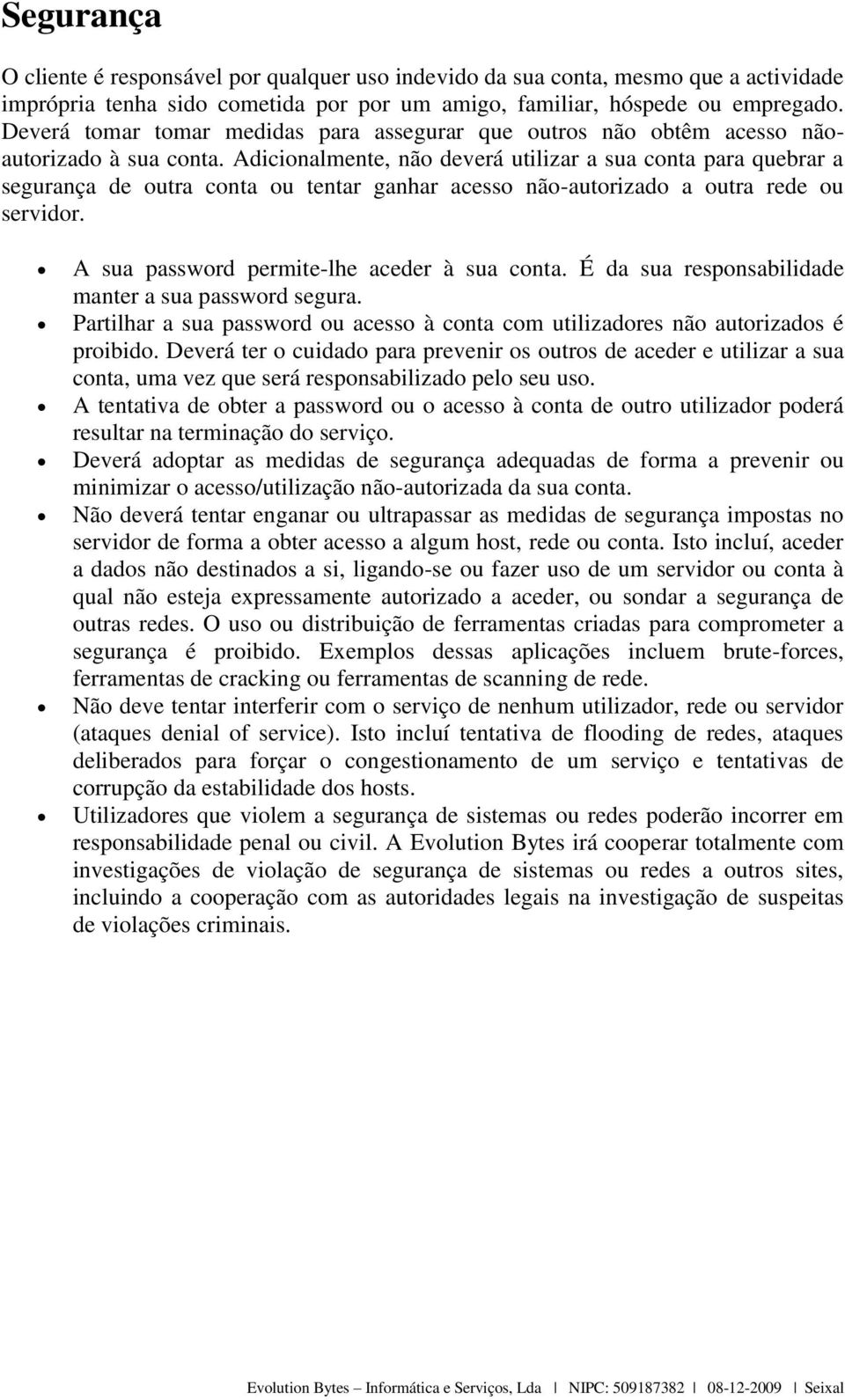 Adicionalmente, não deverá utilizar a sua conta para quebrar a segurança de outra conta ou tentar ganhar acesso não-autorizado a outra rede ou servidor. A sua password permite-lhe aceder à sua conta.