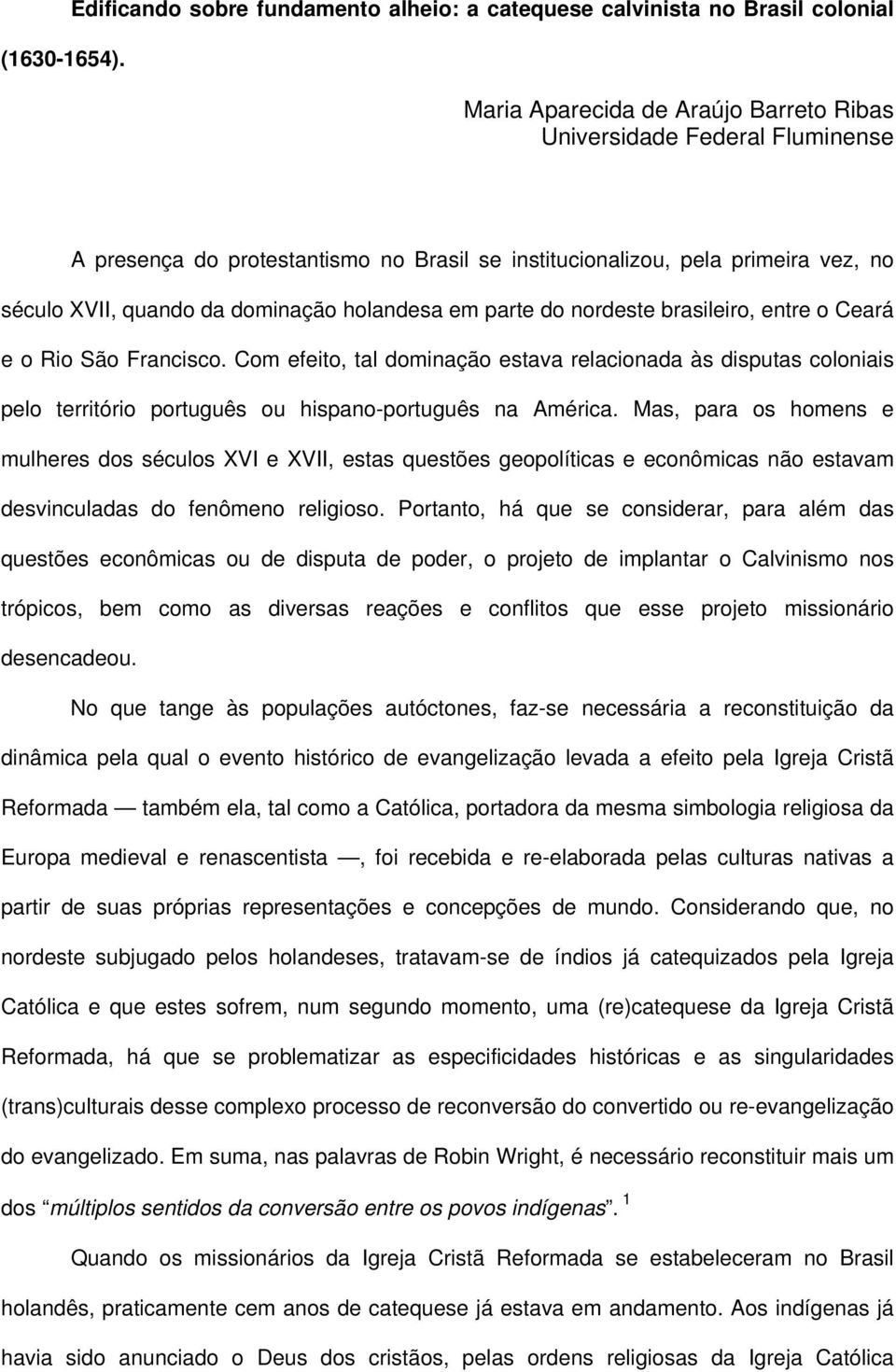 institucionalizou, pela primeira vez, no século XVII, quando da dominação holandesa em parte do nordeste brasileiro, entre o Ceará e o Rio São Francisco.