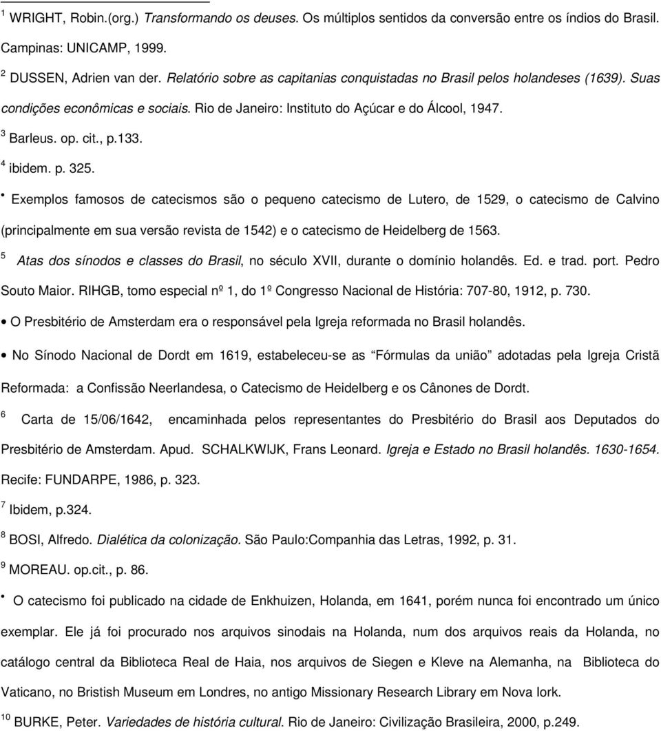 4 ibidem. p. 325. Exemplos famosos de catecismos são o pequeno catecismo de Lutero, de 1529, o catecismo de Calvino (principalmente em sua versão revista de 1542) e o catecismo de Heidelberg de 1563.