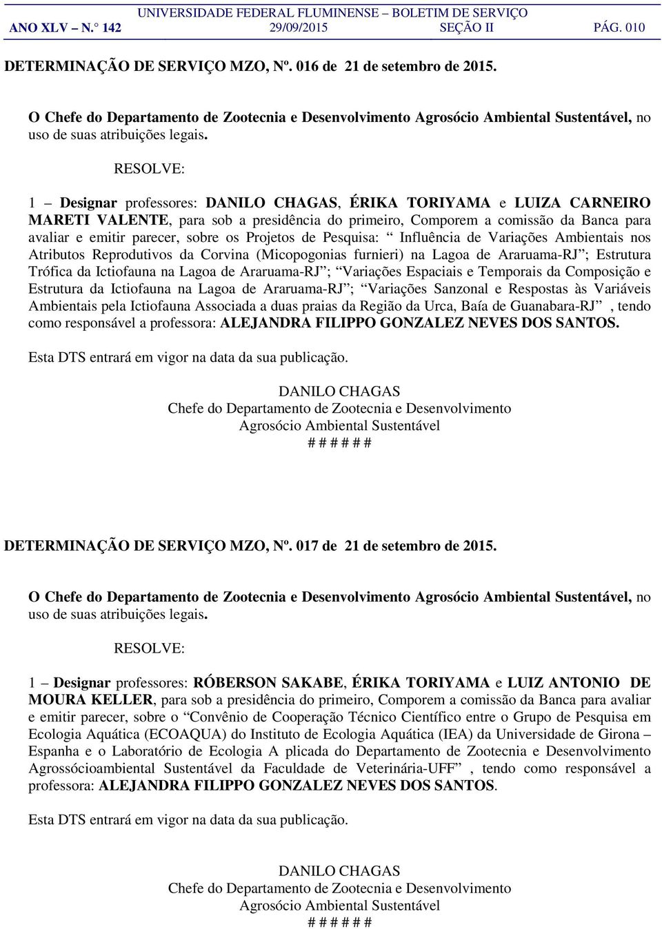 1 Designar professores: DANILO CHAGAS, ÉRIKA TORIYAMA e LUIZA CARNEIRO MARETI VALENTE, para sob a presidência do primeiro, Comporem a comissão da Banca para avaliar e emitir parecer, sobre os