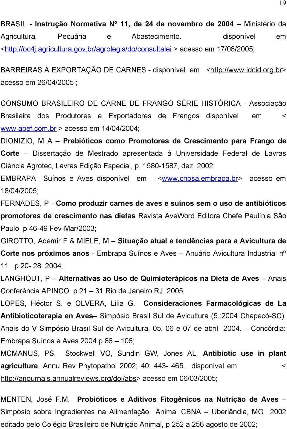 br> acesso em 26/04/2005 ; CONSUMO BRASILEIRO DE CARNE DE FRANGO SÉRIE HISTÓRICA - Associação Brasileira dos Produtores e Exportadores de Frangos disponível em < www.abef.com.