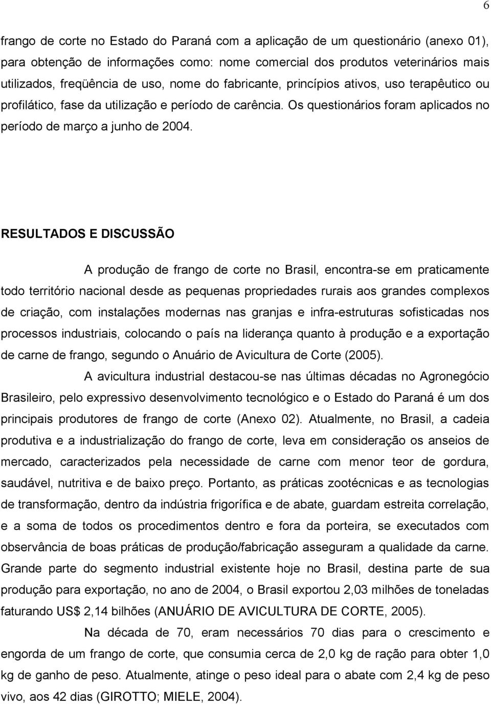 RESULTADOS E DISCUSSÃO A produção de frango de corte no Brasil, encontra-se em praticamente todo território nacional desde as pequenas propriedades rurais aos grandes complexos de criação, com