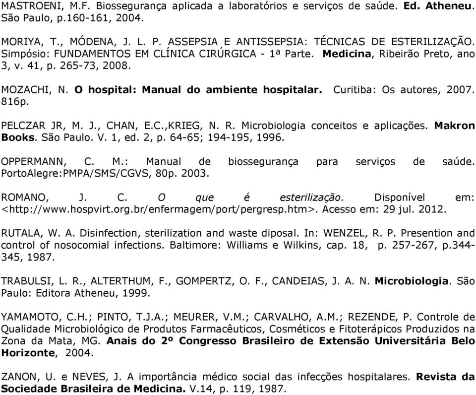 PELCZAR JR, M. J., CHAN, E.C.,KRIEG, N. R. Microbiologia conceitos e aplicações. Makron Books. São Paulo. V. 1, ed. 2, p. 64-65; 194-195, 1996. OPPERMANN, C. M.: Manual de biossegurança para serviços de saúde.