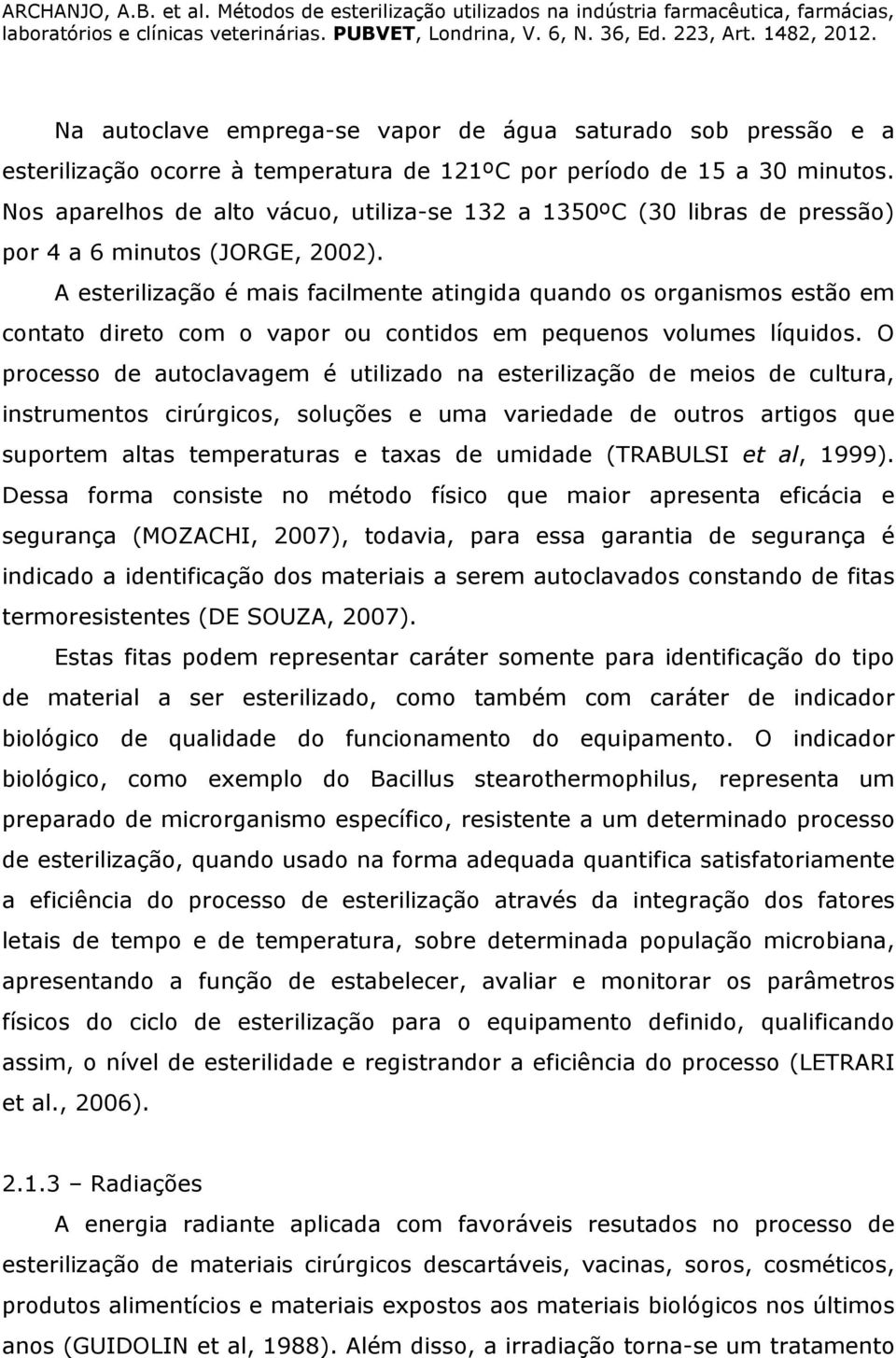 A esterilização é mais facilmente atingida quando os organismos estão em contato direto com o vapor ou contidos em pequenos volumes líquidos.