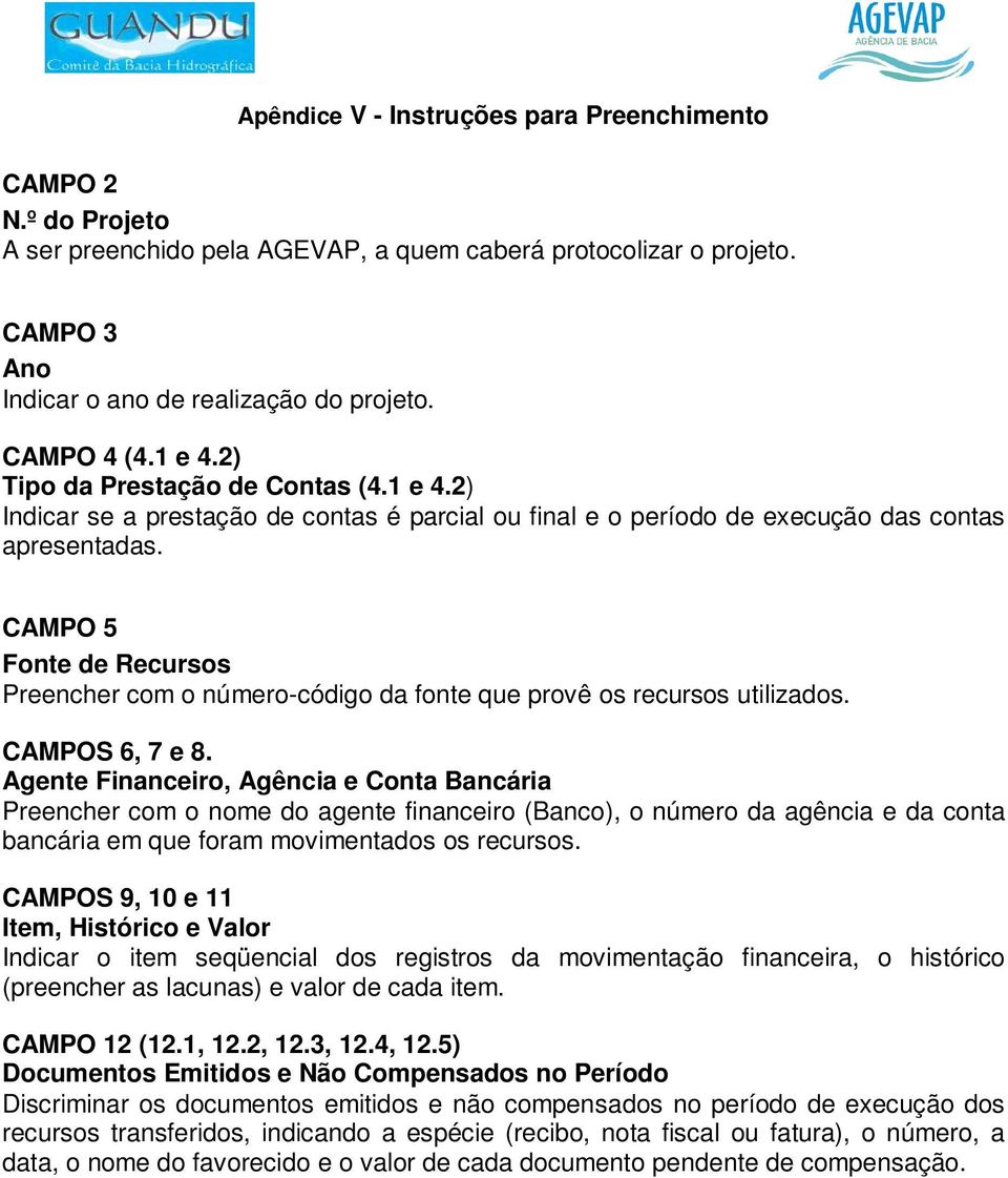 CAMPO 5 Fonte de Recursos Preencher com o número-código da fonte que provê os recursos utilizados. CAMPOS 6, 7 e 8.