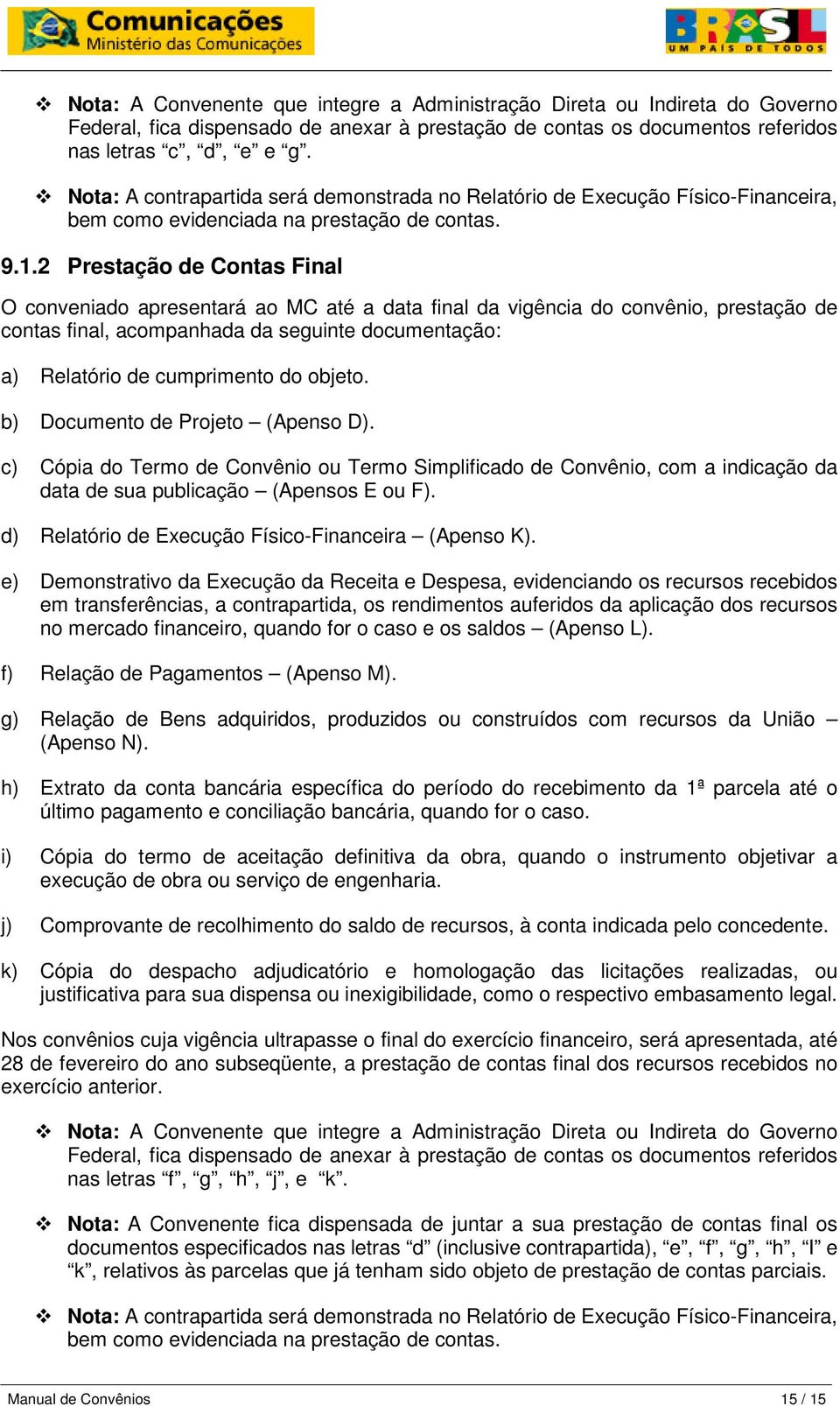 2 Prestação de Contas Final O conveniado apresentará ao MC até a data final da vigência do convênio, prestação de contas final, acompanhada da seguinte documentação: a) Relatório de cumprimento do