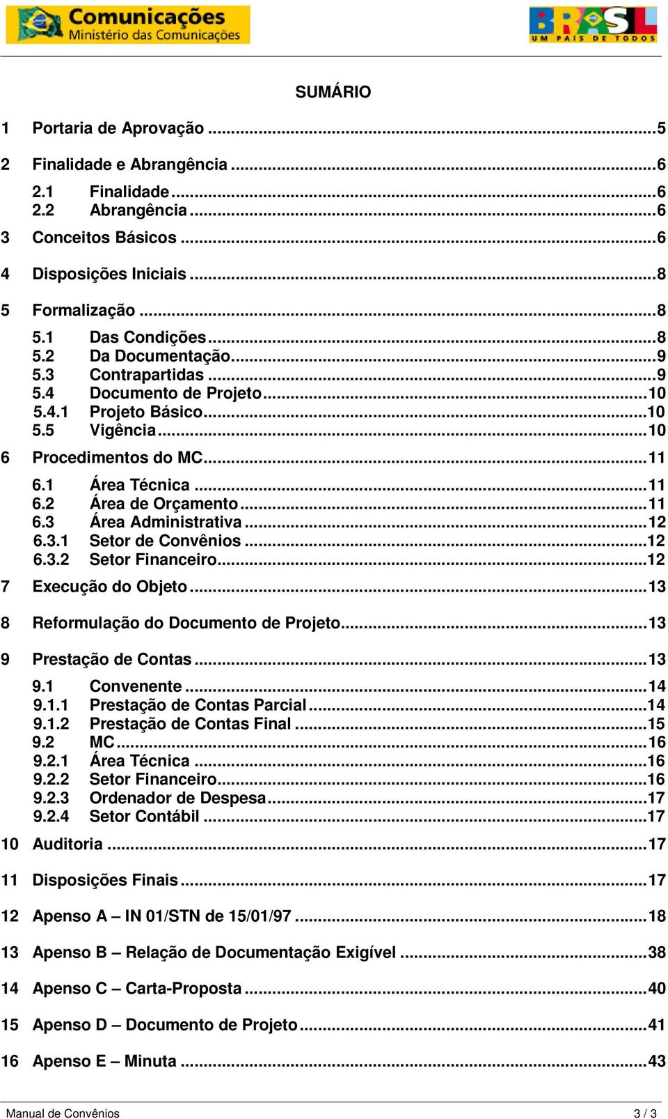 ..12 6.3.1 Setor de Convênios...12 6.3.2 Setor Financeiro...12 7 Execução do Objeto...13 8 Reformulação do Documento de Projeto...13 9 Prestação de Contas...13 9.1 Convenente...14 9.1.1 Prestação de Contas Parcial.