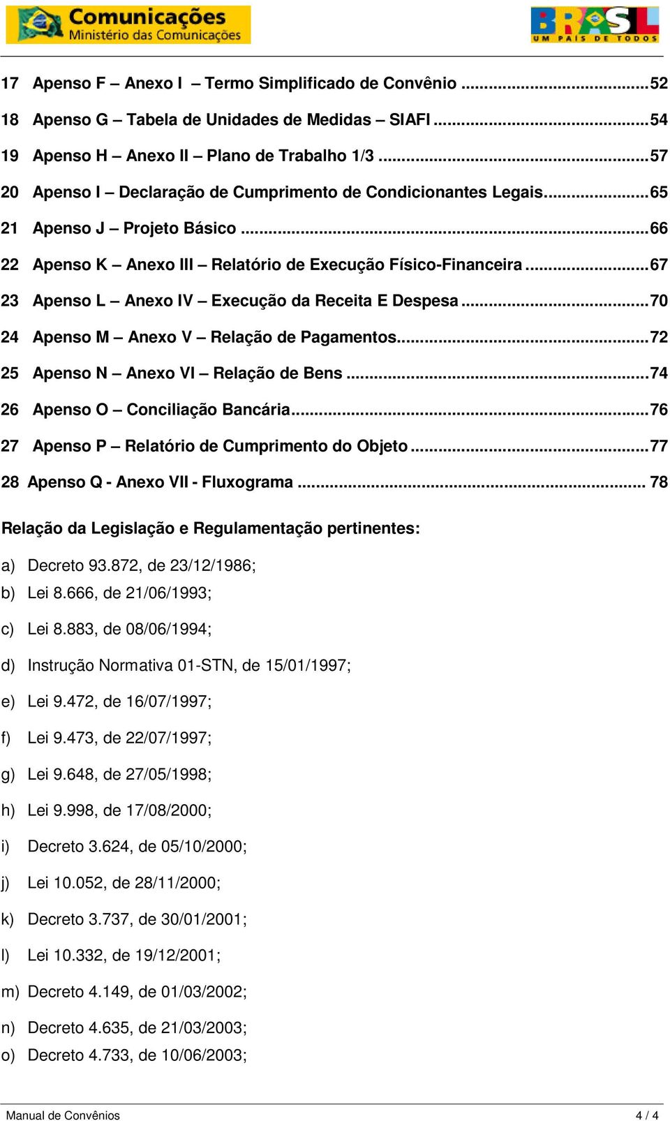 ..67 23 Apenso L Anexo IV Execução da Receita E Despesa...70 24 Apenso M Anexo V Relação de Pagamentos...72 25 Apenso N Anexo VI Relação de Bens...74 26 Apenso O Conciliação Bancária.