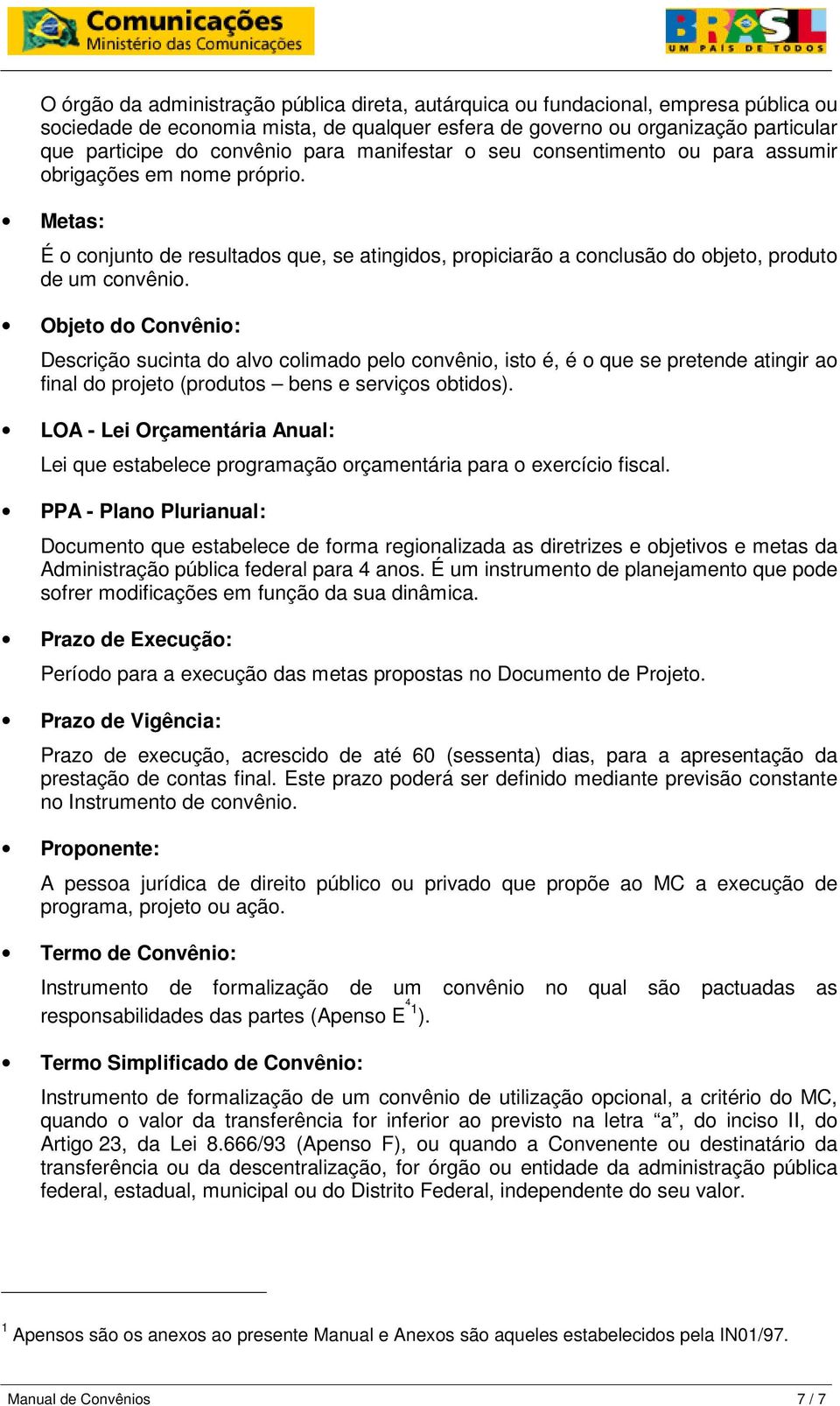 Objeto do Convênio: Descrição sucinta do alvo colimado pelo convênio, isto é, é o que se pretende atingir ao final do projeto (produtos bens e serviços obtidos).