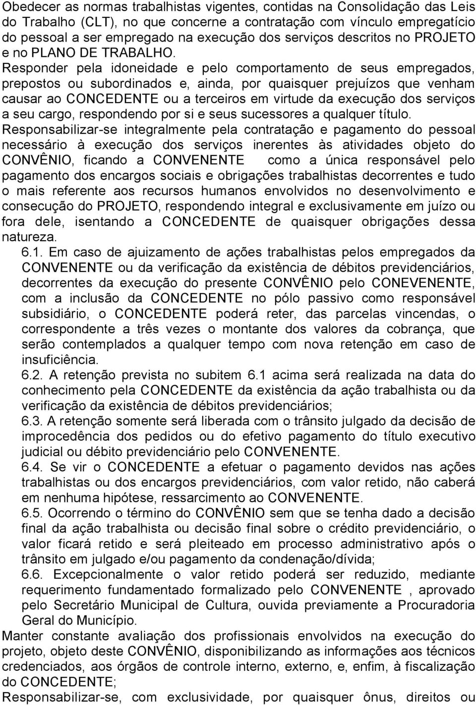 Responder pela idoneidade e pelo comportamento de seus empregados, prepostos ou subordinados e, ainda, por quaisquer prejuízos que venham causar ao CONCEDENTE ou a terceiros em virtude da execução