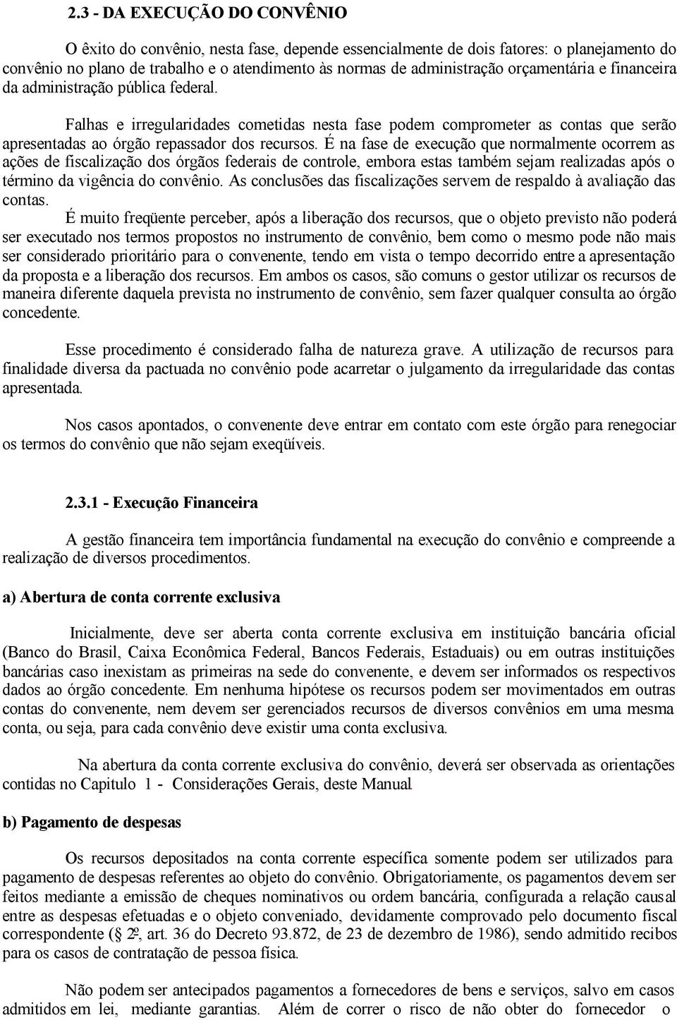 É na fase de execução que normalmente ocorrem as ações de fiscalização dos órgãos federais de controle, embora estas também sejam realizadas após o término da vigência do convênio.