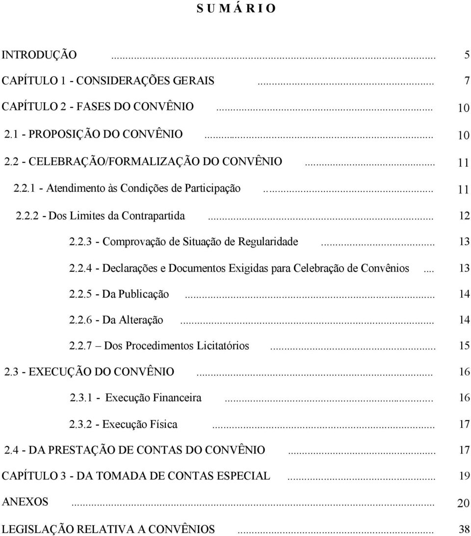 .. 13 2.2.5 - Da Publicação... 14 2.2.6 - Da Alteração... 14 2.2.7 Dos Procedimentos Licitatórios... 15 2.3 - EXECUÇÃO DO CONVÊNIO... 16 2.3.1 - Execução Financeira... 16 2.3.2 - Execução Física.