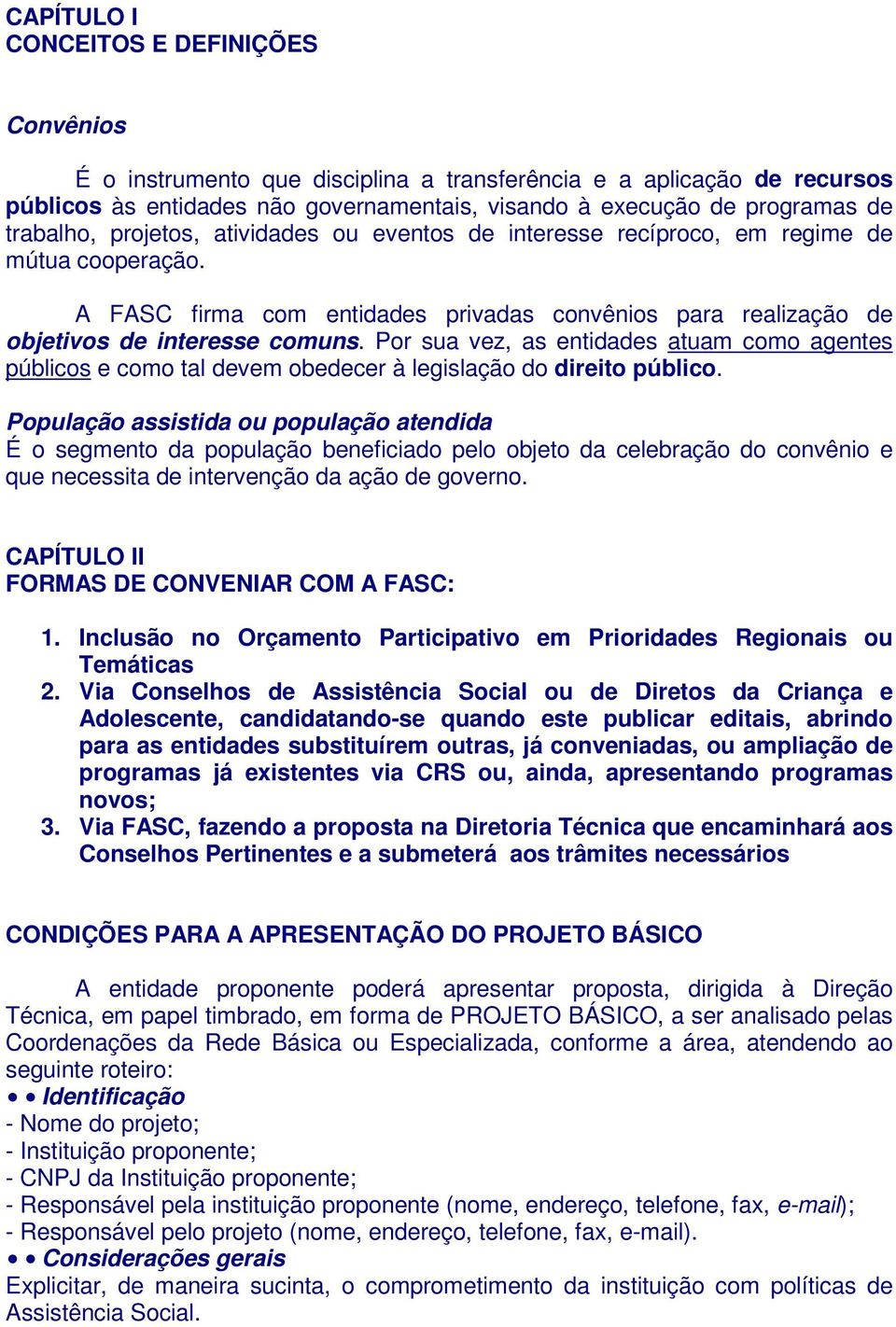 Por sua vez, as entidades atuam como agentes públicos e como tal devem obedecer à legislação do direito público.