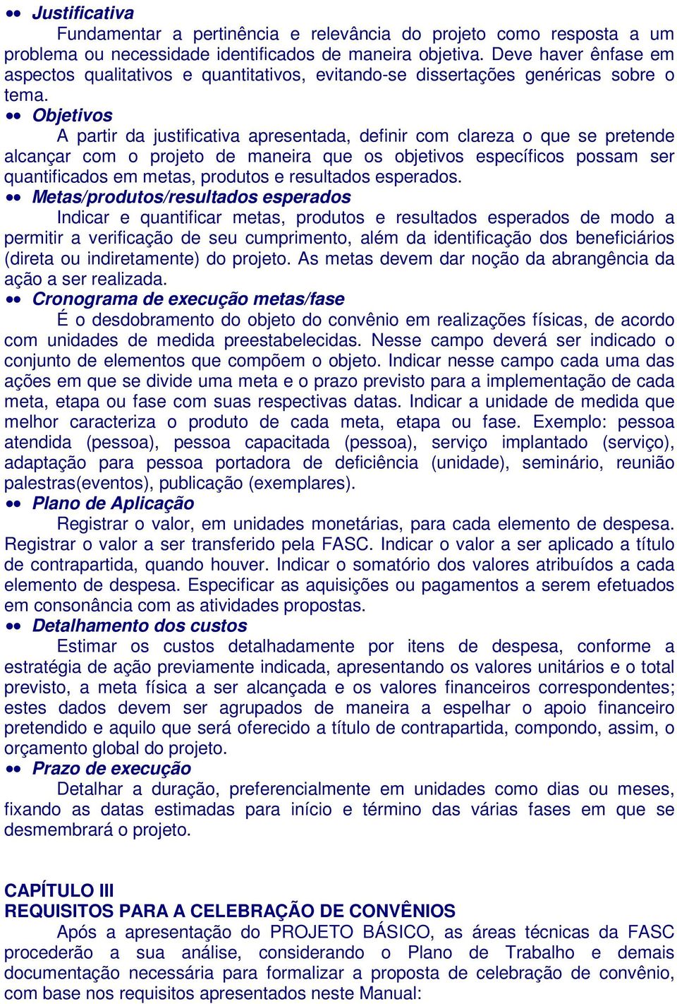 Objetivos A partir da justificativa apresentada, definir com clareza o que se pretende alcançar com o projeto de maneira que os objetivos específicos possam ser quantificados em metas, produtos e