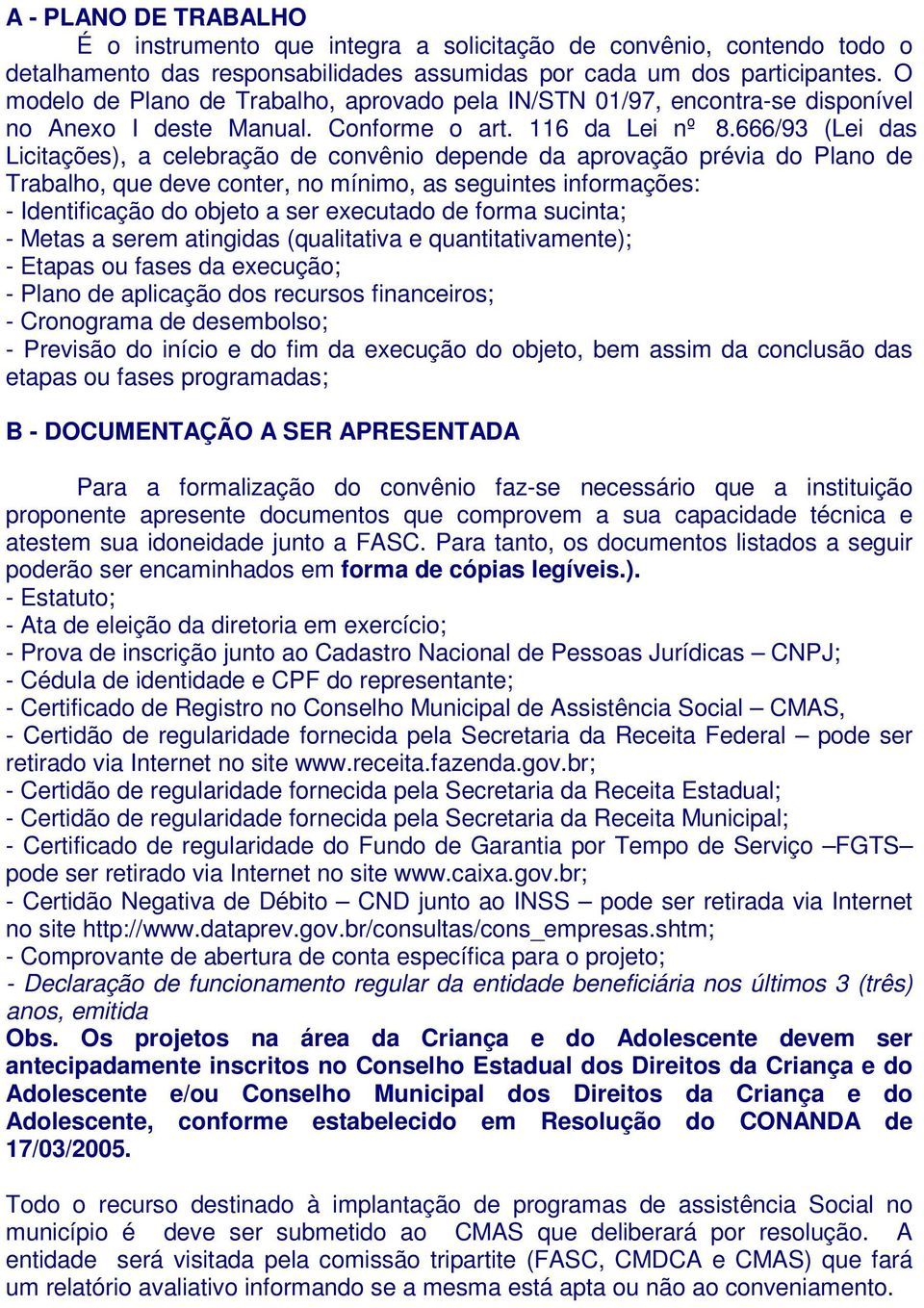 666/93 (Lei das Licitações), a celebração de convênio depende da aprovação prévia do Plano de Trabalho, que deve conter, no mínimo, as seguintes informações: - Identificação do objeto a ser executado