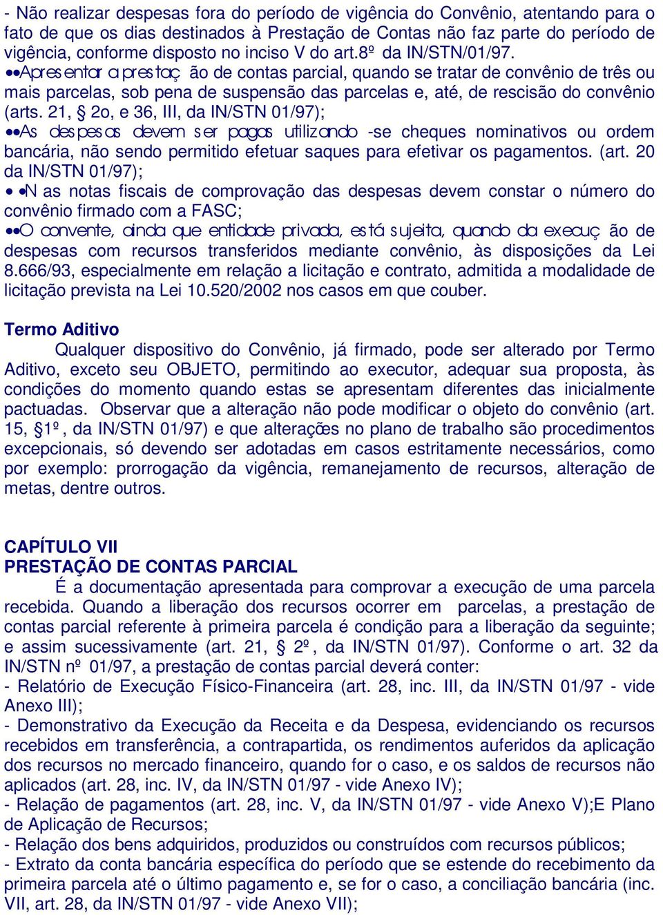 Apresentar a pres taç ão de contas parcial, quando se tratar de convênio de três ou mais parcelas, sob pena de suspensão das parcelas e, até, de rescisão do convênio (arts.