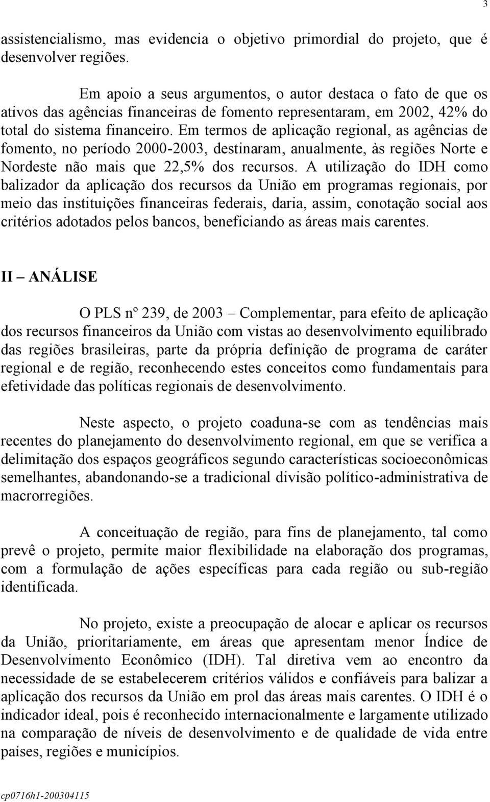 Em termos de aplicação regional, as agências de fomento, no período 2000-2003, destinaram, anualmente, às regiões Norte e Nordeste não mais que 22,5% dos recursos.