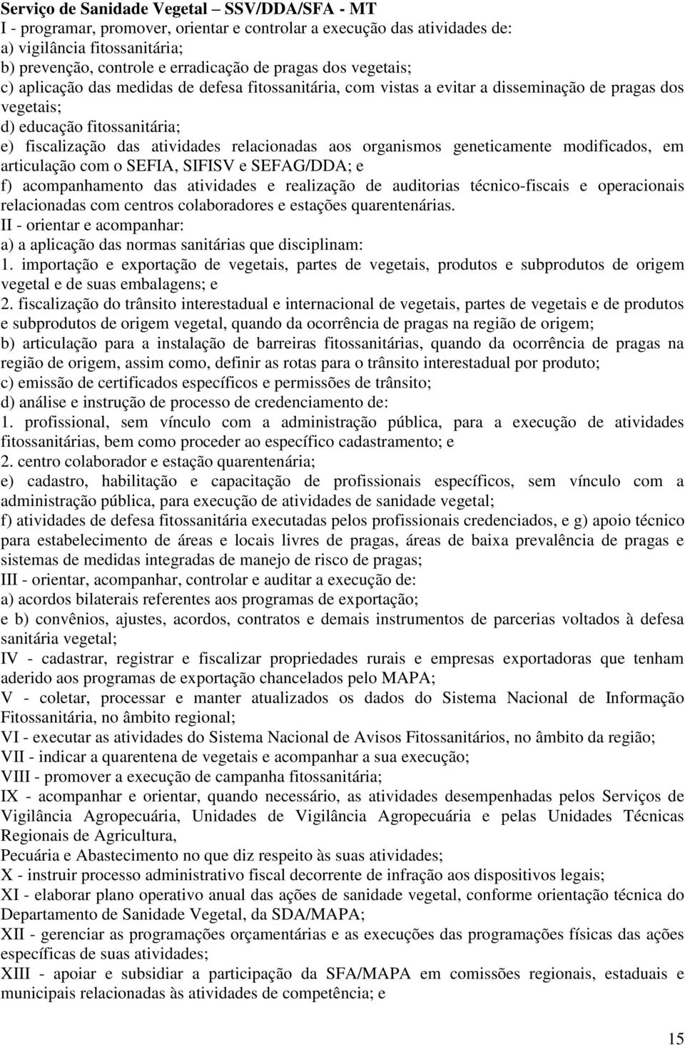 organismos geneticamente modificados, em articulação com o SEFIA, SIFISV e SEFAG/DDA; e f) acompanhamento das atividades e realização de auditorias técnico-fiscais e operacionais relacionadas com