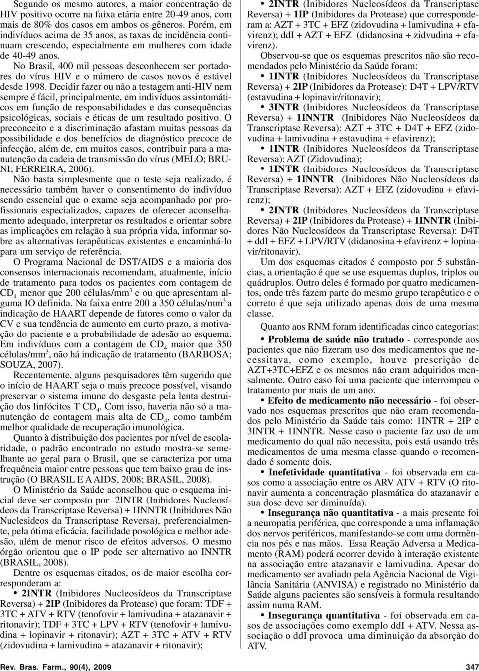 No Brasil, 400 mil pessoas desconhecem ser portadores do vírus HIV e o número de casos novos é estável desde 1998.