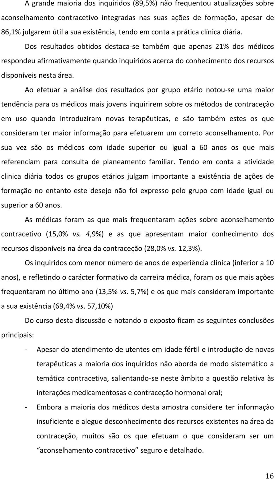 Dos resultados obtidos destaca-se também que apenas 21% dos médicos respondeu afirmativamente quando inquiridos acerca do conhecimento dos recursos disponíveis nesta área.