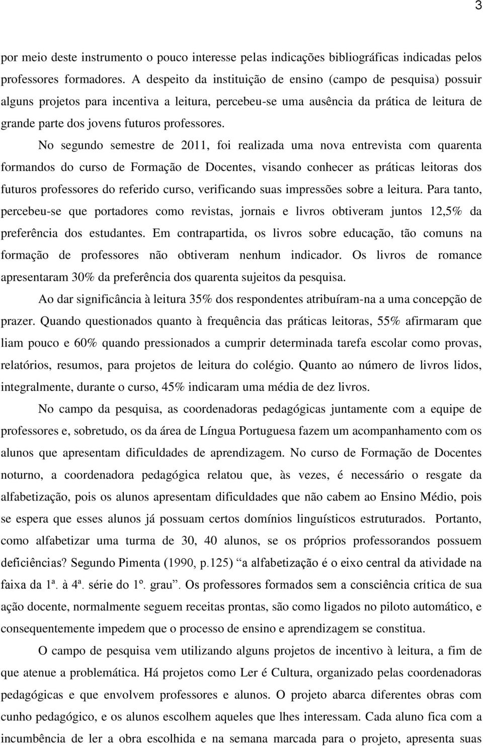 No segundo semestre de 2011, foi realizada uma nova entrevista com quarenta formandos do curso de Formação de Docentes, visando conhecer as práticas leitoras dos futuros professores do referido