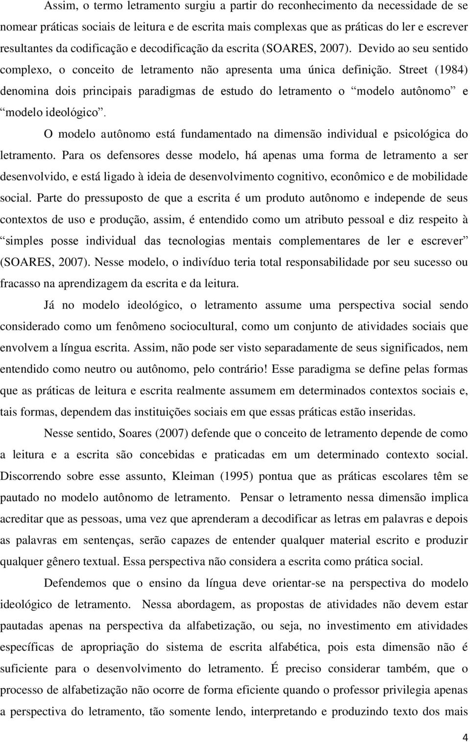 Street (1984) denomina dois principais paradigmas de estudo do letramento o modelo autônomo e modelo ideológico. O modelo autônomo está fundamentado na dimensão individual e psicológica do letramento.