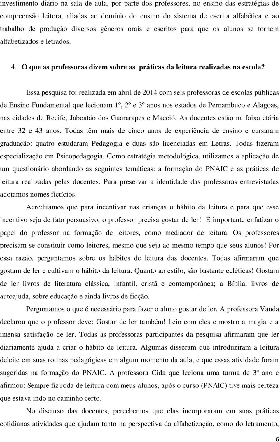 Essa pesquisa foi realizada em abril de 2014 com seis professoras de escolas públicas de Ensino Fundamental que lecionam 1º, 2º e 3º anos nos estados de Pernambuco e Alagoas, nas cidades de Recife,