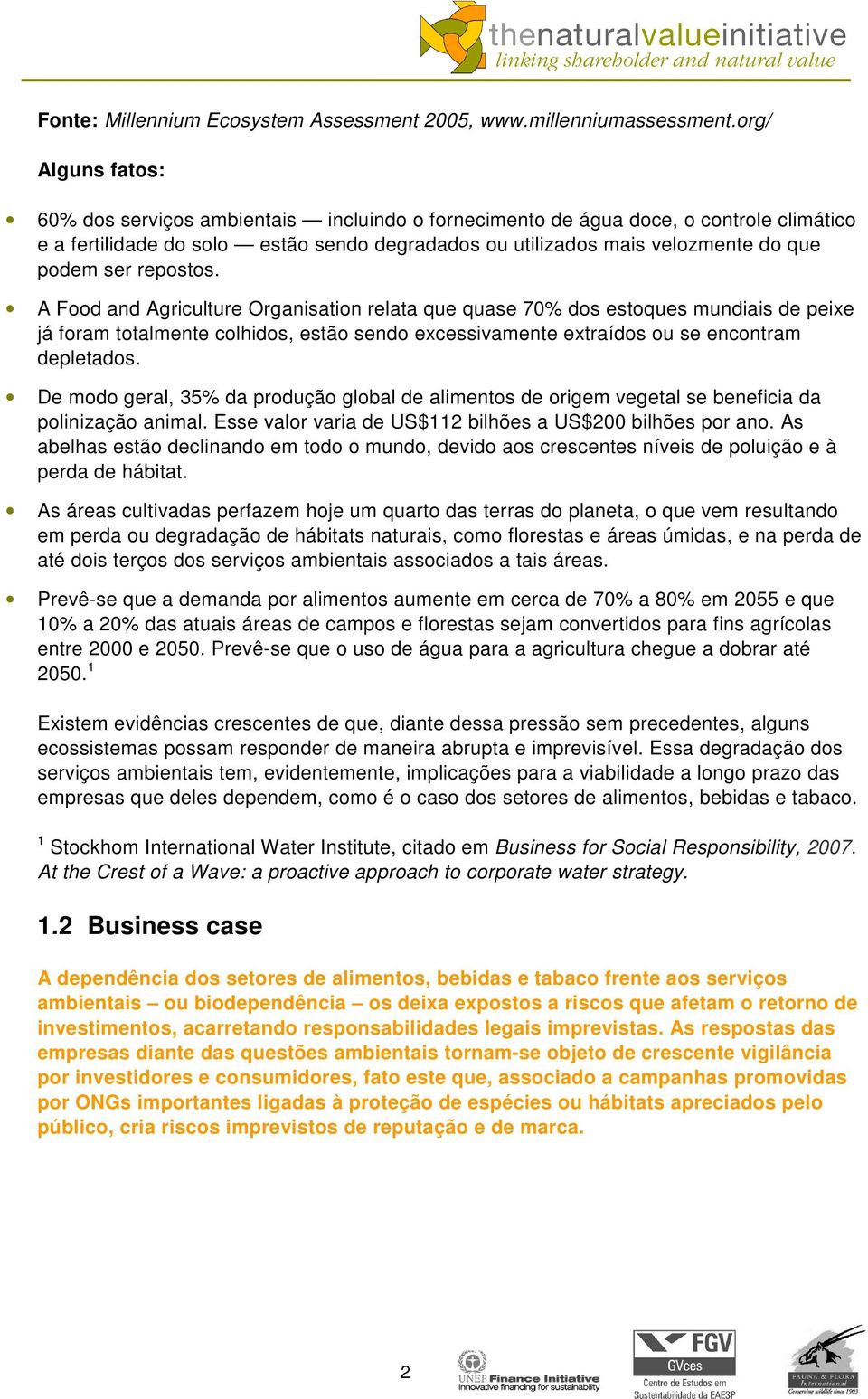 ser repostos. A Food and Agriculture Organisation relata que quase 70% dos estoques mundiais de peixe já foram totalmente colhidos, estão sendo excessivamente extraídos ou se encontram depletados.