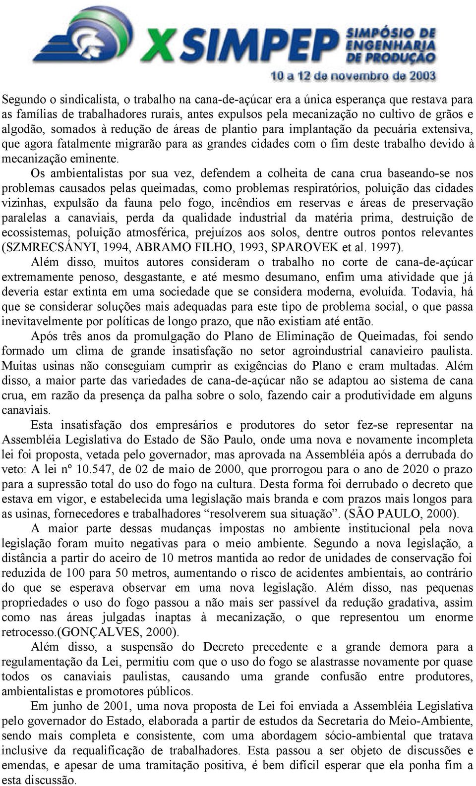 Os ambientalistas por sua vez, defendem a colheita de cana crua baseando-se nos problemas causados pelas queimadas, como problemas respiratórios, poluição das cidades vizinhas, expulsão da fauna pelo