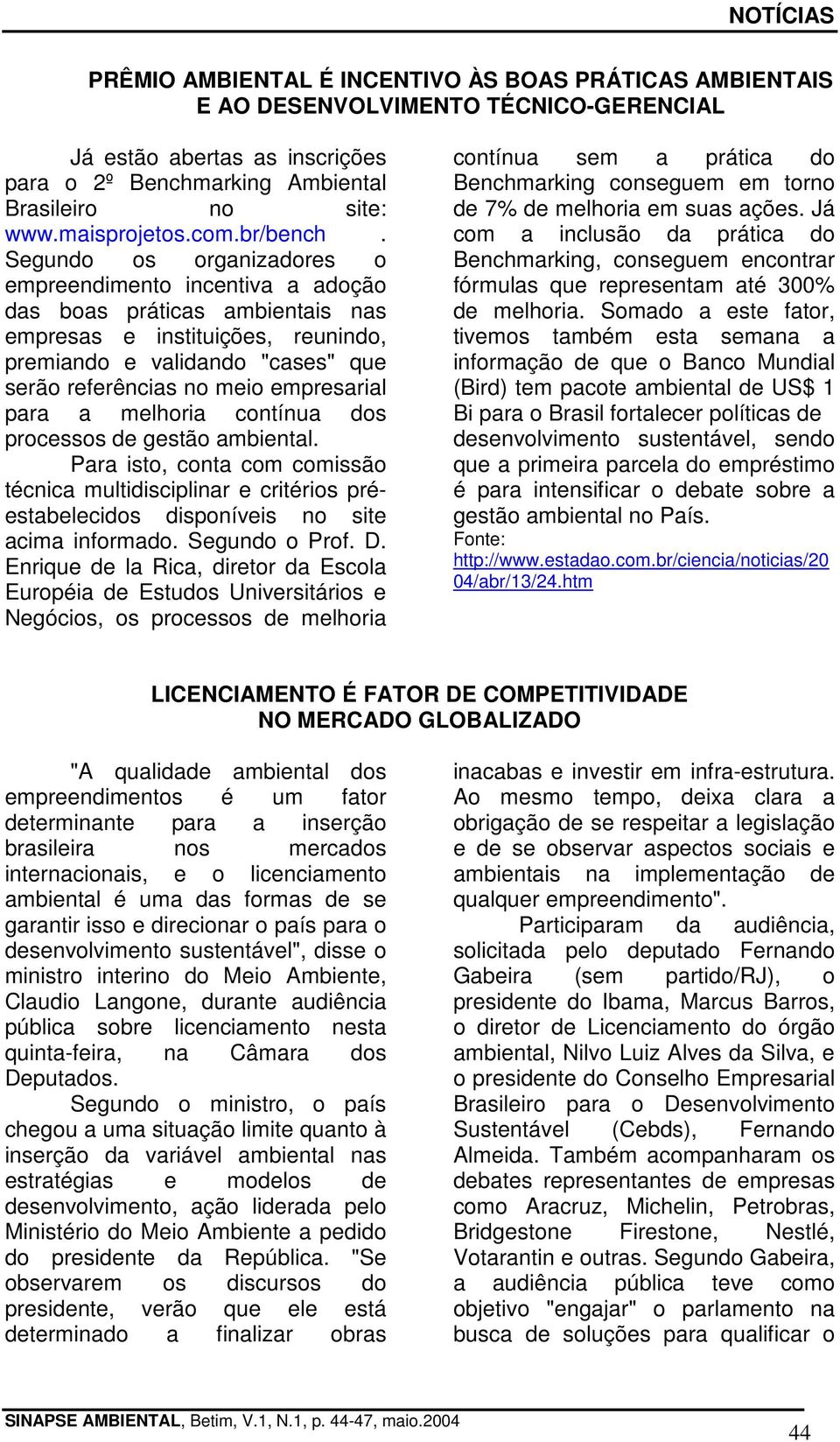 Segundo os organizadores o empreendimento incentiva a adoção das boas práticas ambientais nas empresas e instituições, reunindo, premiando e validando "cases" que serão referências no meio