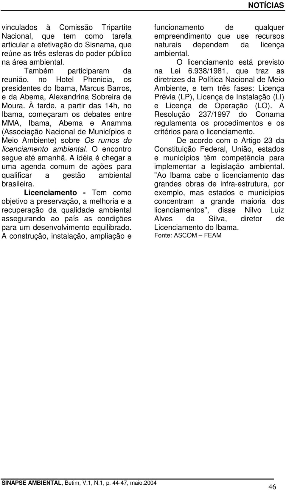 À tarde, a partir das 14h, no Ibama, começaram os debates entre MMA, Ibama, Abema e Anamma (Associação Nacional de Municípios e Meio Ambiente) sobre Os rumos do licenciamento ambiental.