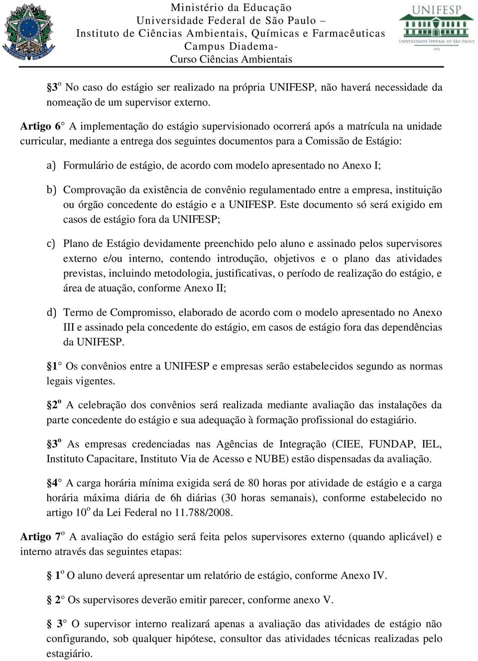 de acordo com modelo apresentado no Anexo I; b) Comprovação da existência de convênio regulamentado entre a empresa, instituição ou órgão concedente do estágio e a UNIFESP.