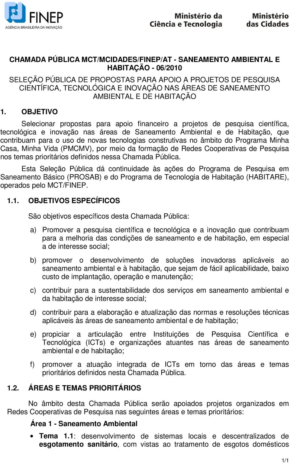 OBJETIVO Selecionar propostas para apoio financeiro a projetos de pesquisa científica, tecnológica e inovação nas áreas de Saneamento Ambiental e de Habitação, que contribuam para o uso de novas