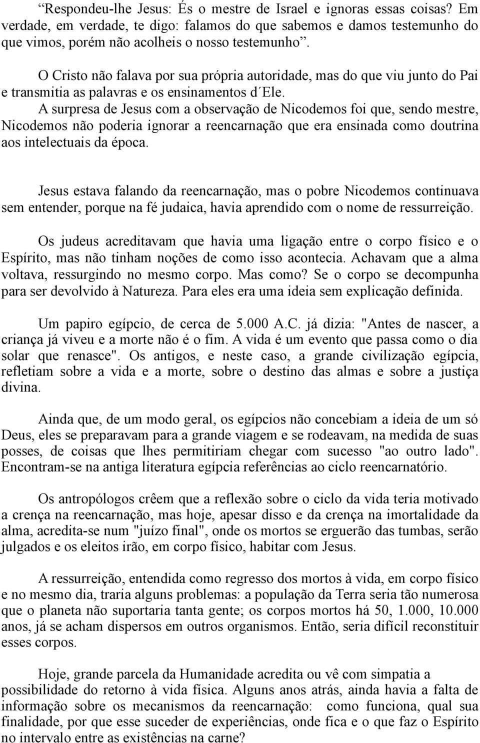 A surpresa de Jesus com a observação de Nicodemos foi que, sendo mestre, Nicodemos não poderia ignorar a reencarnação que era ensinada como doutrina aos intelectuais da época.