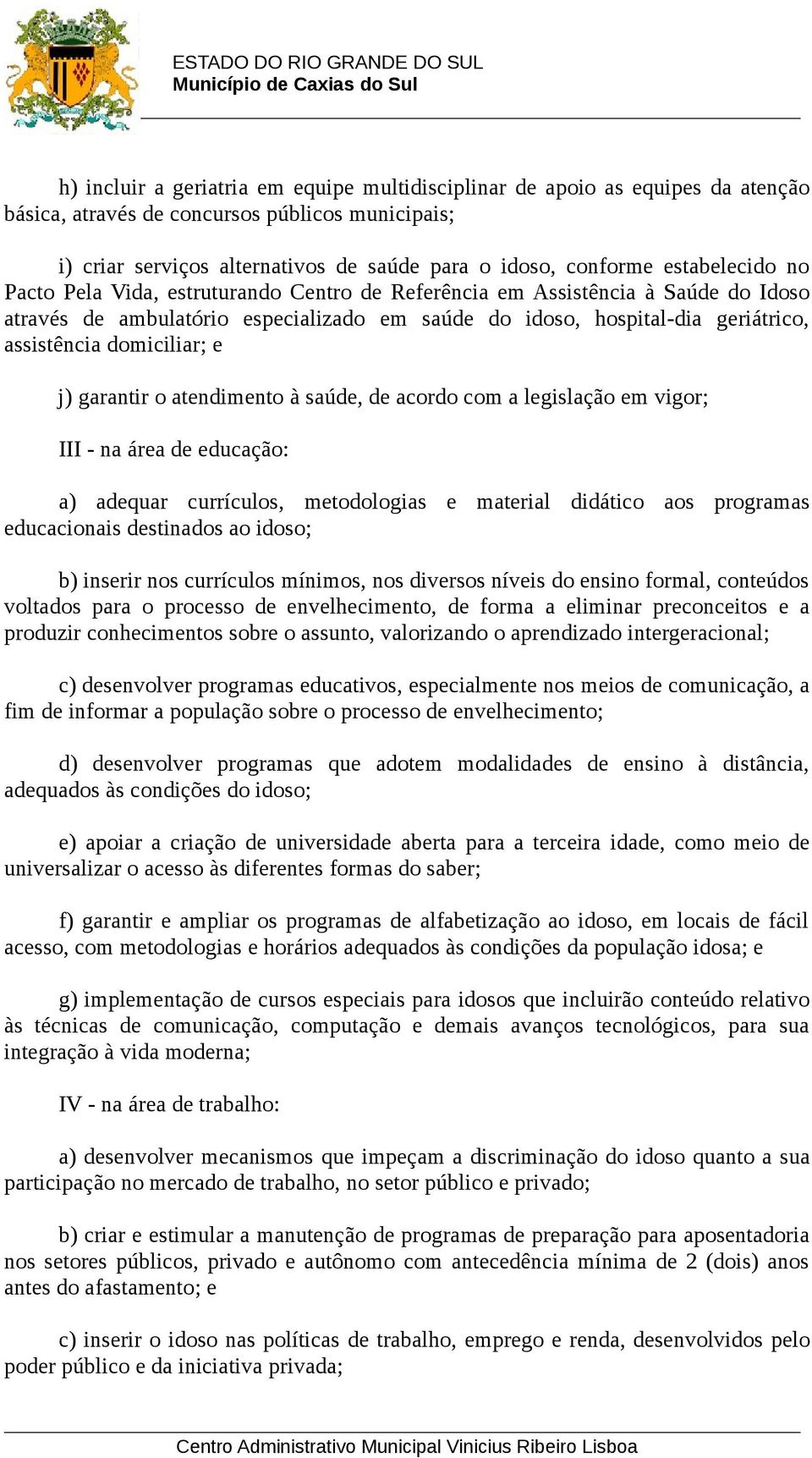 domiciliar; e j) garantir o atendimento à saúde, de acordo com a legislação em vigor; III - na área de educação: a) adequar currículos, metodologias e material didático aos programas educacionais