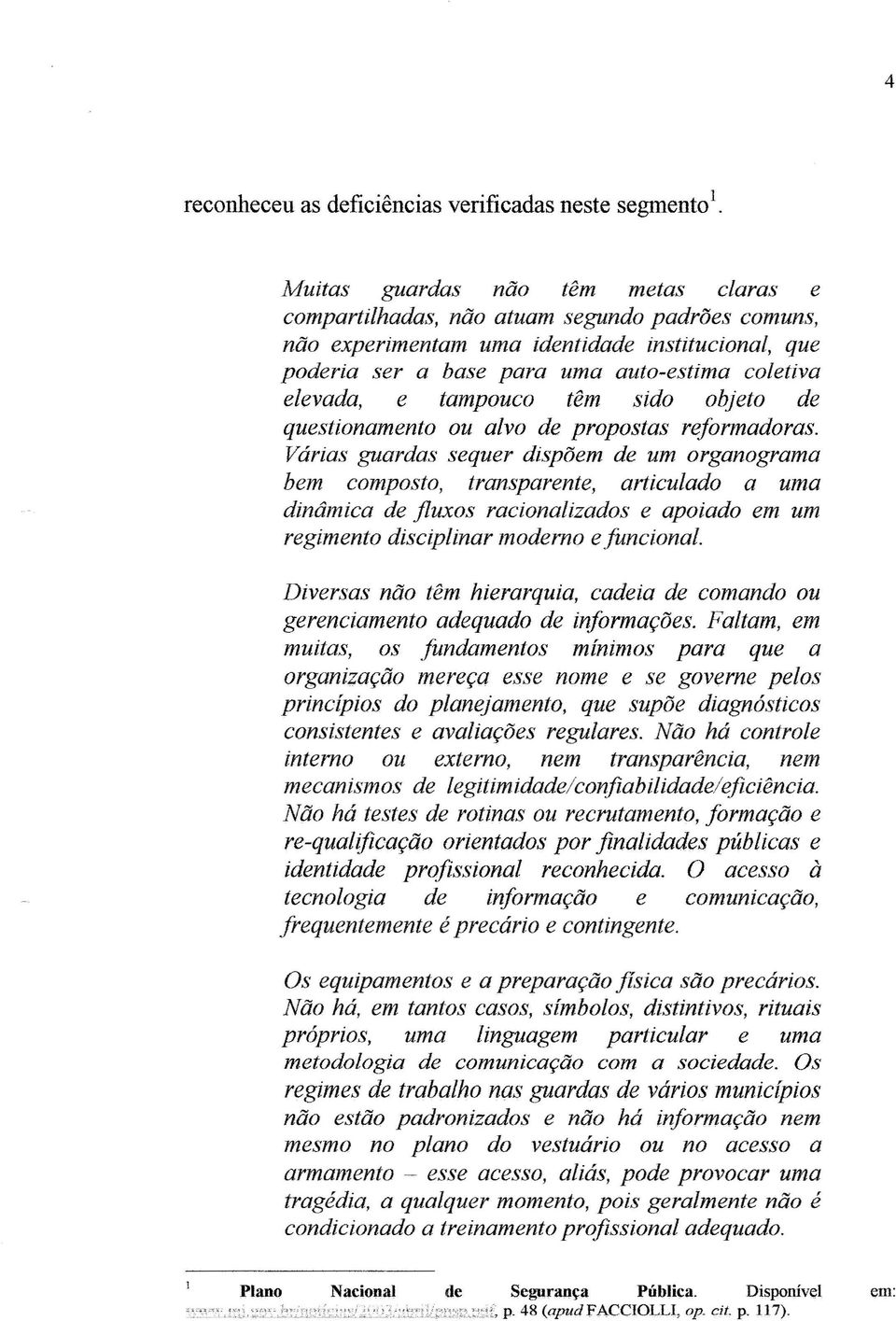 tampouco têm sido objeto de questionamento ou alvo de propostas reformadoras.