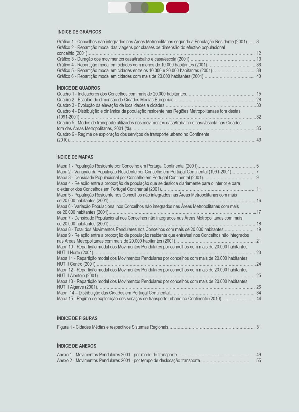 .. 36 Gráfico 5 - Repartição modal em cidades entre os 10.000 e 20.000 habitantes (2001). 38 Gráfico 6 - Repartição modal em cidades com mais de 20.000 habitantes (2001)... 40 ÍNDICE DE QUADROS Quadro 1 - Indicadores dos Concelhos com mais de 20.