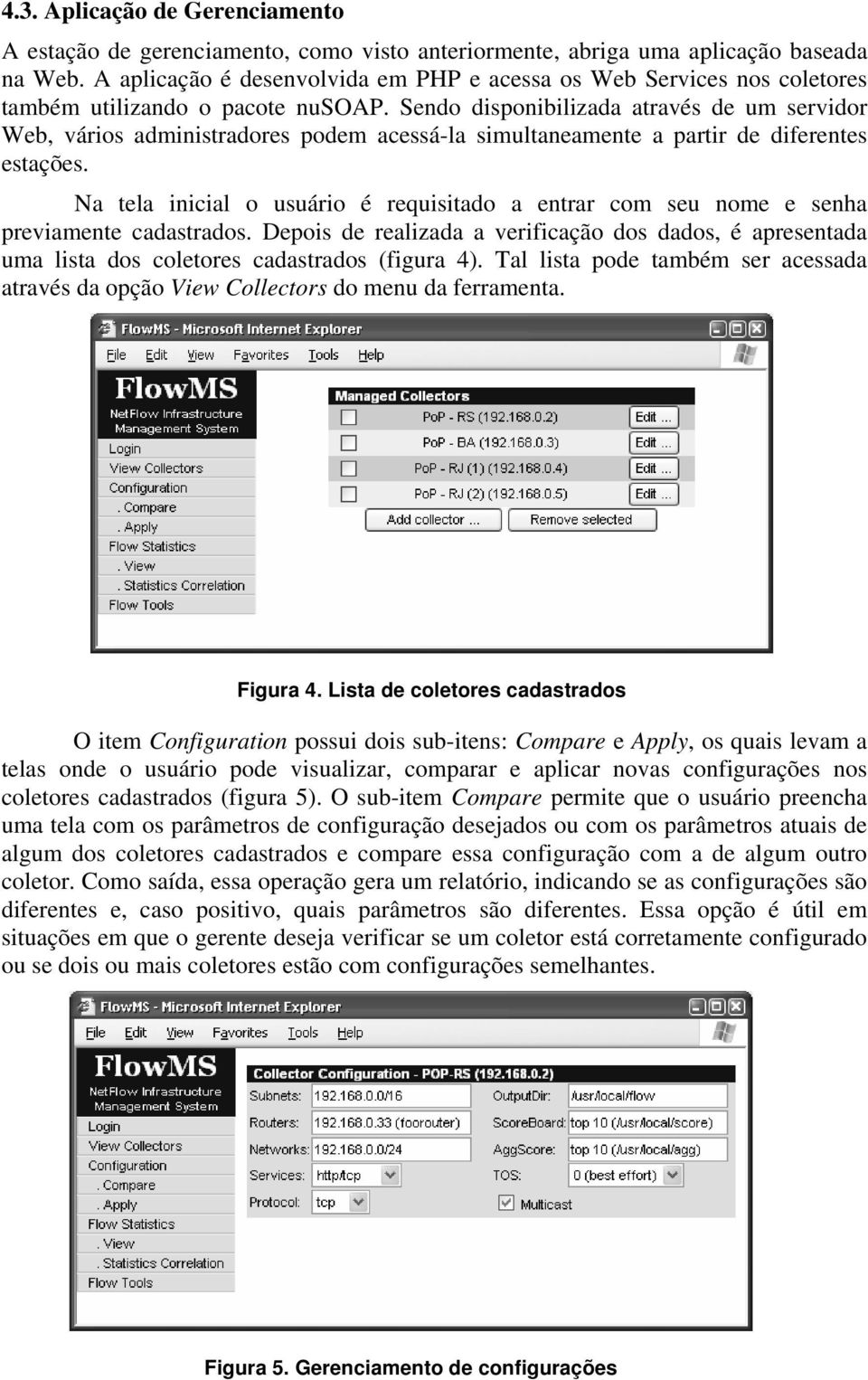 Sendo disponibilizada através de um servidor Web, vários administradores podem acessá-la simultaneamente a partir de diferentes estações.