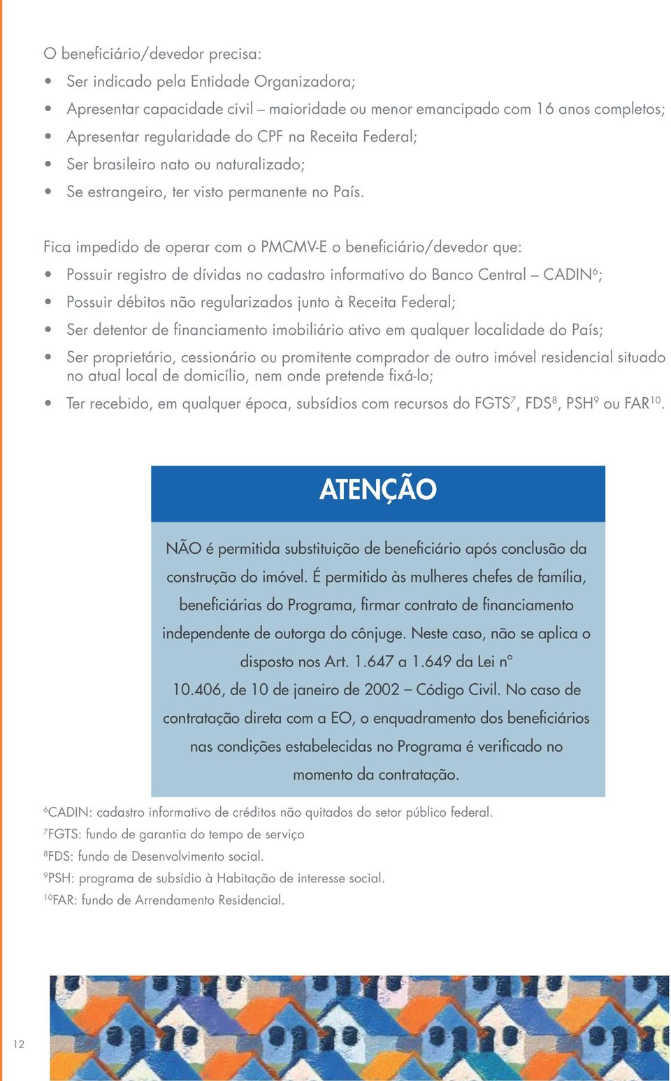 Fica impedido de operar com o PMCMV-E o beneficiário/devedor que: Possuir registro de dívidas no cadastro informativo do Banco Central CADIN 6 ; Possuir débitos não regularizados junto à Receita