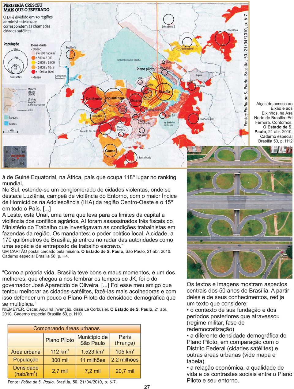 No Sul, estende-se um conglomerado de cidades violentas, onde se destaca Luziânia, campeã de violência do Entorno, com o maior Índice de Homicídios na Adolescência (IHA) da região Centro-Oeste e o