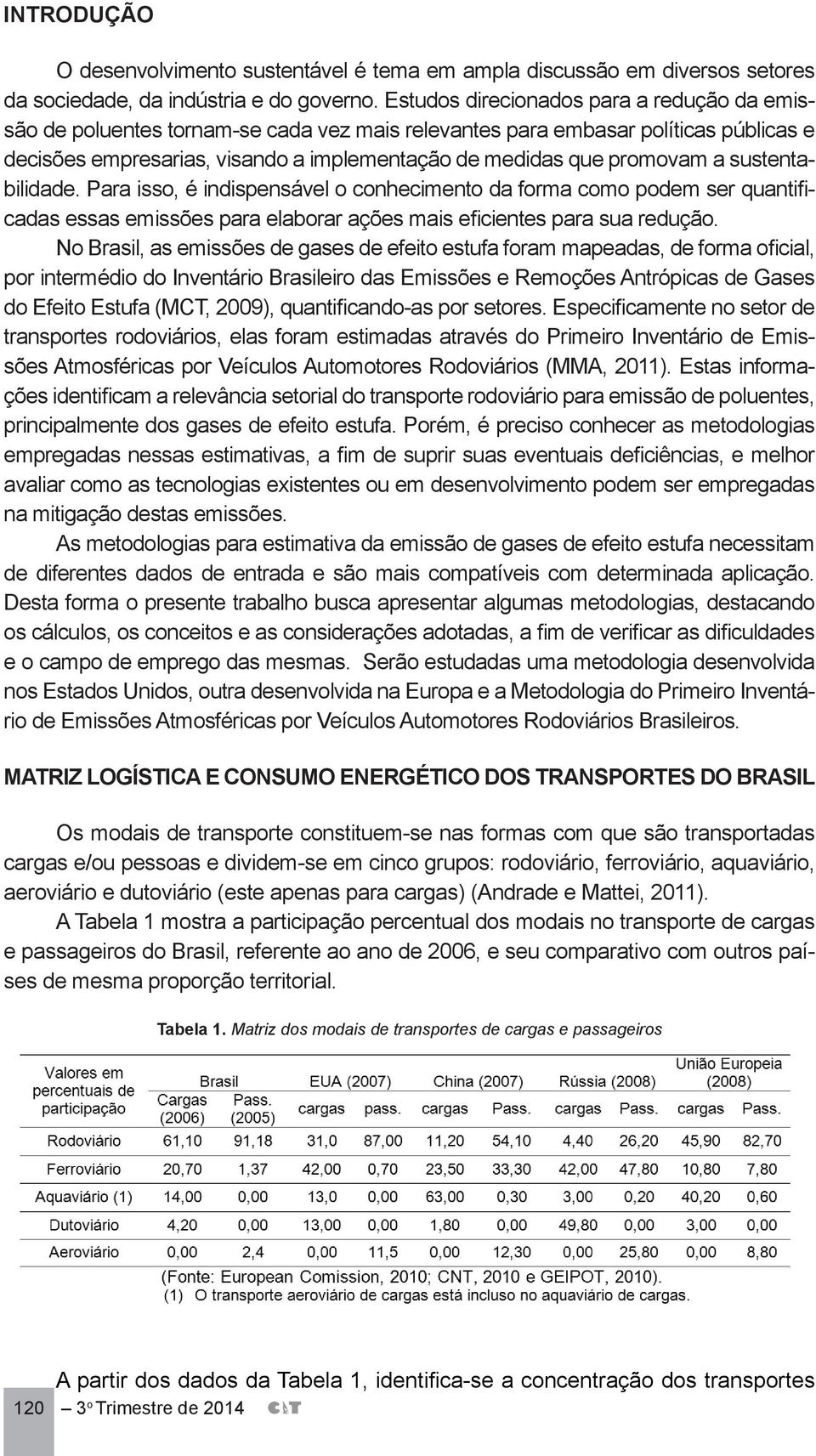 a sustentabilidade. Para isso, é indispensável o conhecimento da forma como podem ser quantificadas essas emissões para elaborar ações mais eficientes para sua redução.