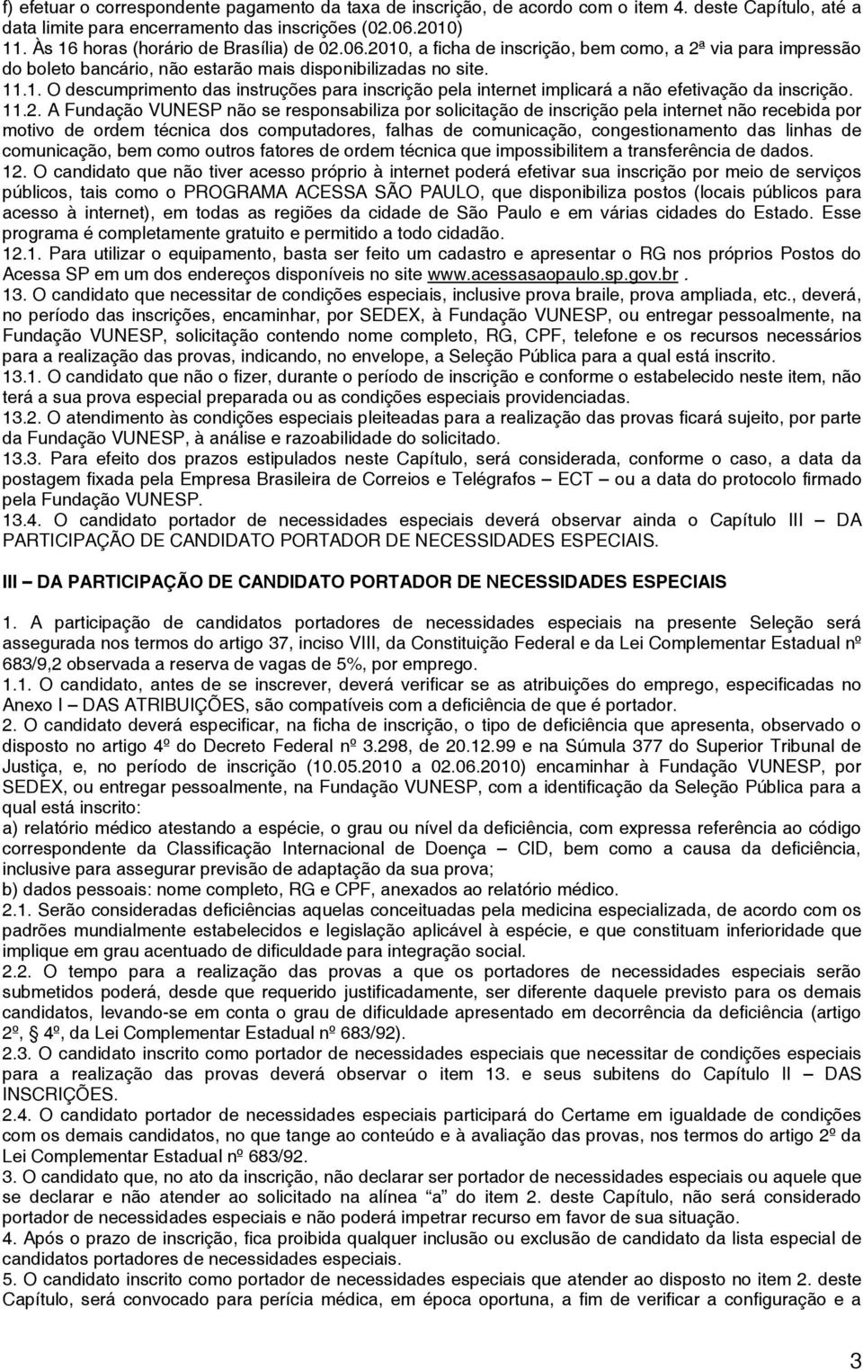 11.2. A Fundação VUNESP não se responsabiliza por solicitação de inscrição pela internet não recebida por motivo de ordem técnica dos computadores, falhas de comunicação, congestionamento das linhas