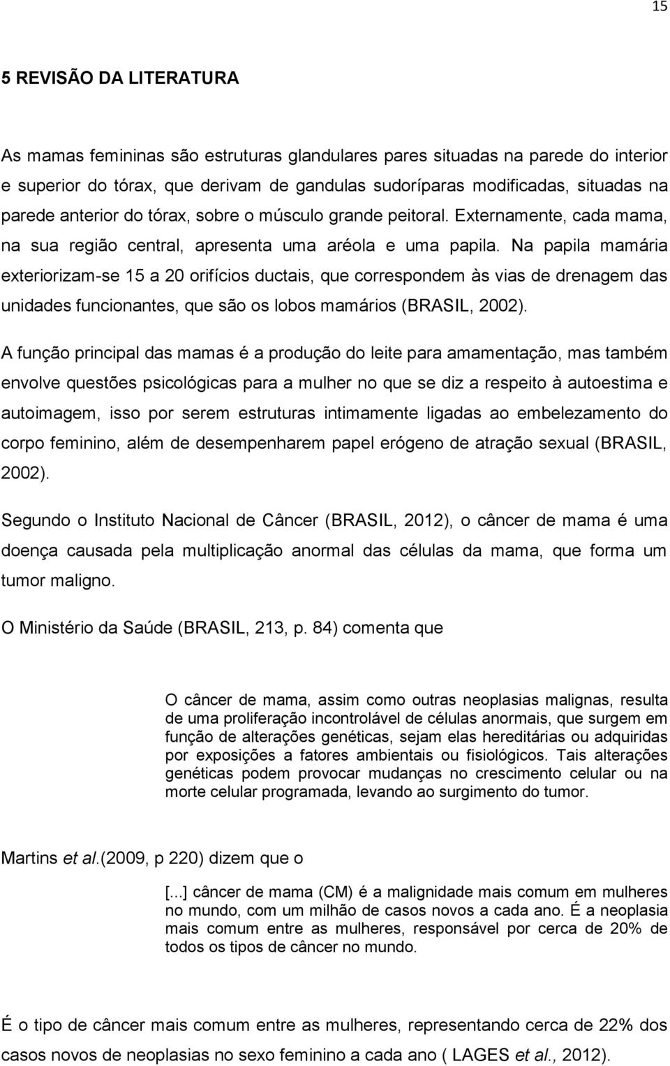 Na papila mamária exteriorizam-se 15 a 20 orifícios ductais, que correspondem às vias de drenagem das unidades funcionantes, que são os lobos mamários (BRASIL, 2002).