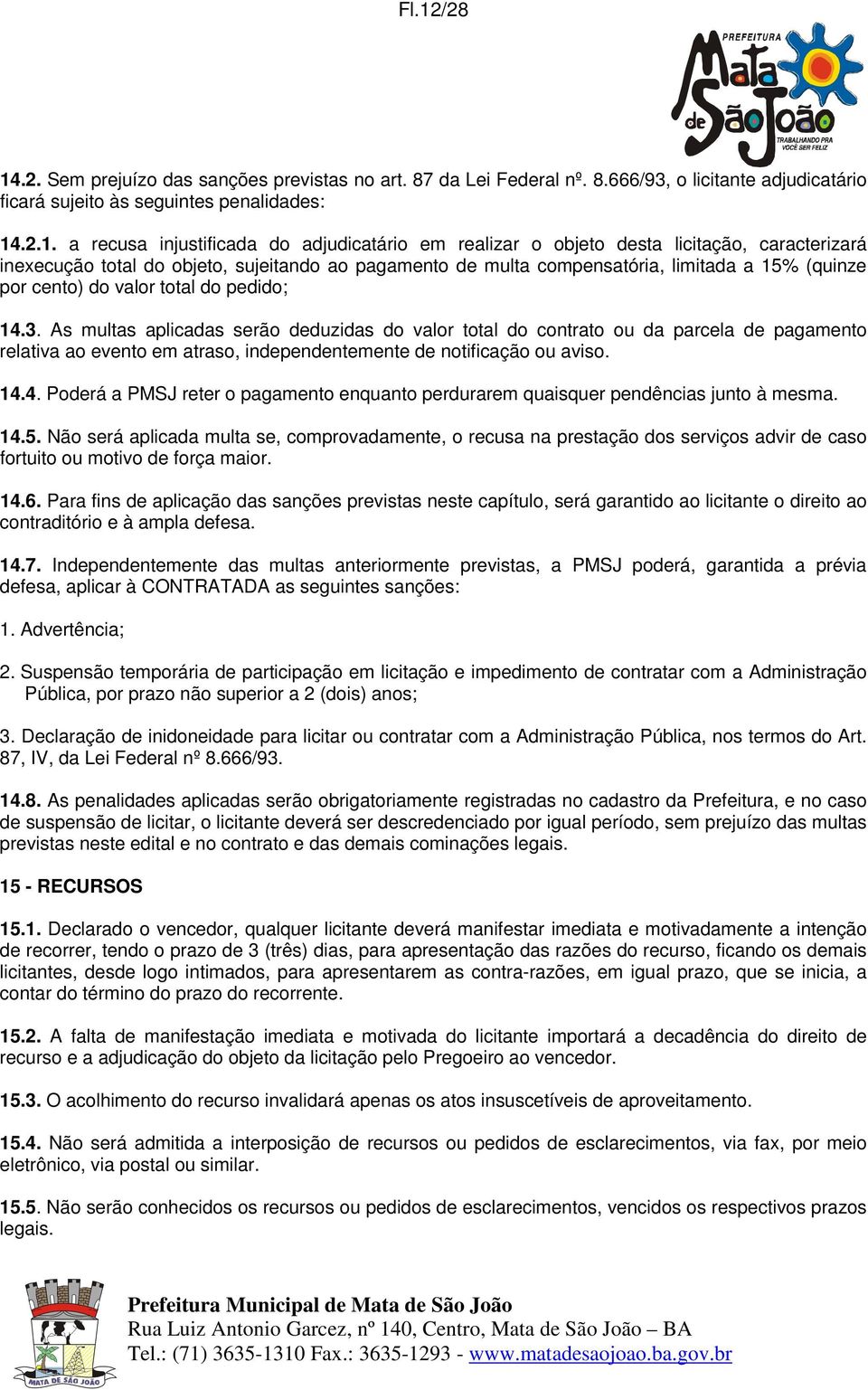 pedido; 14.3. As multas aplicadas serão deduzidas do valor total do contrato ou da parcela de pagamento relativa ao evento em atraso, independentemente de notificação ou aviso. 14.4. Poderá a PMSJ reter o pagamento enquanto perdurarem quaisquer pendências junto à mesma.