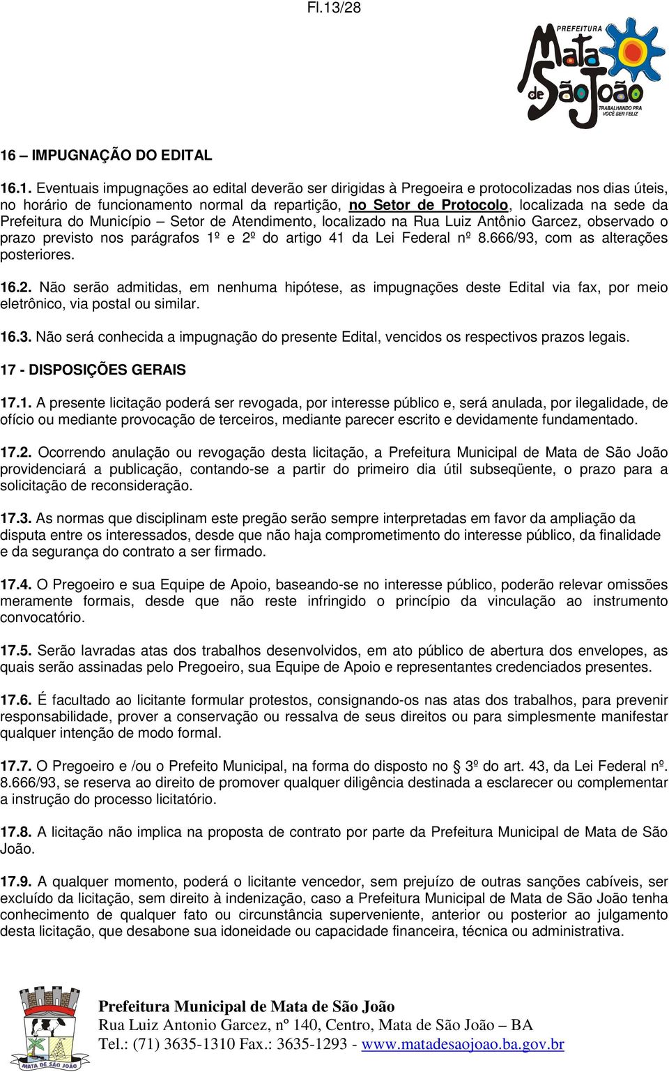 8.666/93, com as alterações posteriores. 16.2. Não serão admitidas, em nenhuma hipótese, as impugnações deste Edital via fax, por meio eletrônico, via postal ou similar. 16.3. Não será conhecida a impugnação do presente Edital, vencidos os respectivos prazos legais.