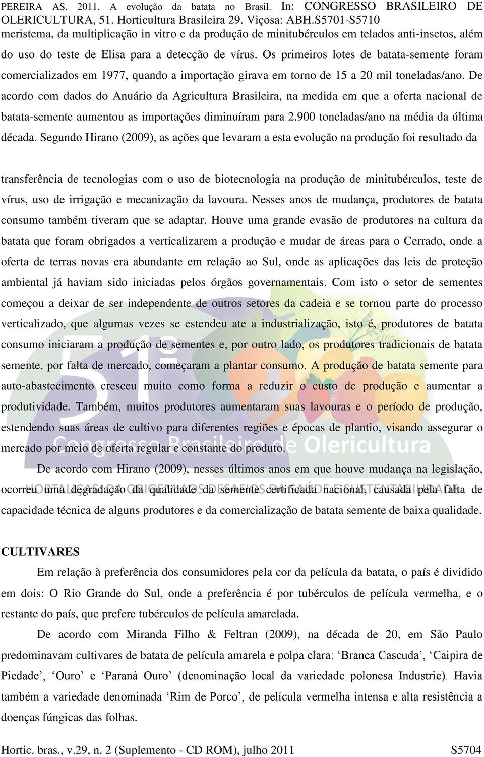 De acordo com dados do Anuário da Agricultura Brasileira, na medida em que a oferta nacional de batata-semente aumentou as importações diminuíram para 2.900 toneladas/ano na média da última década.